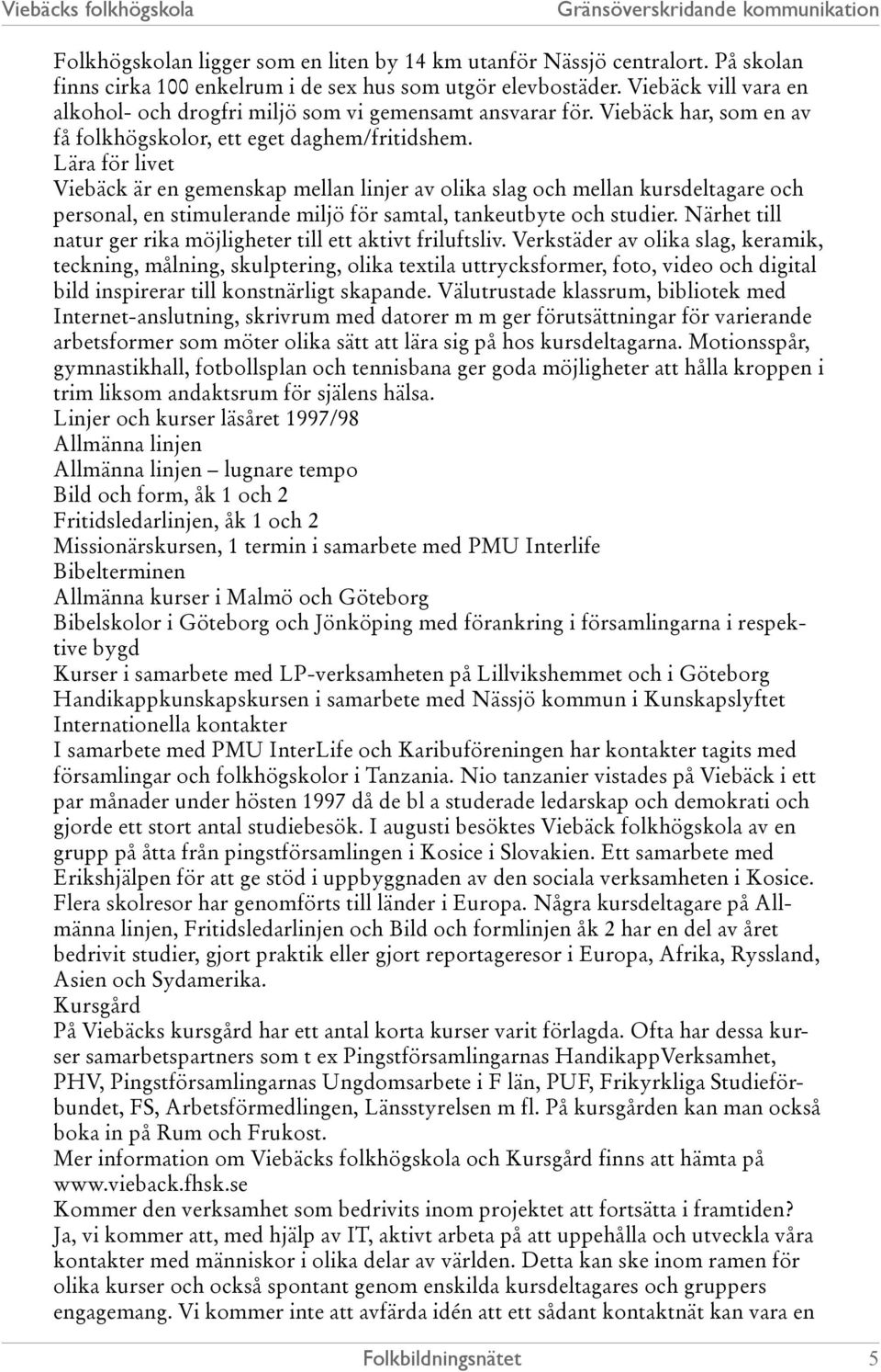 Lära för livet Viebäck är en gemenskap mellan linjer av olika slag och mellan kursdeltagare och personal, en stimulerande miljö för samtal, tankeutbyte och studier.