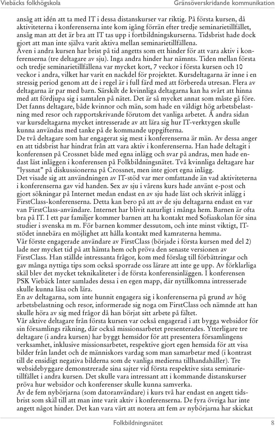 Tidsbrist hade dock gjort att man inte själva varit aktiva mellan seminarietillfällena.