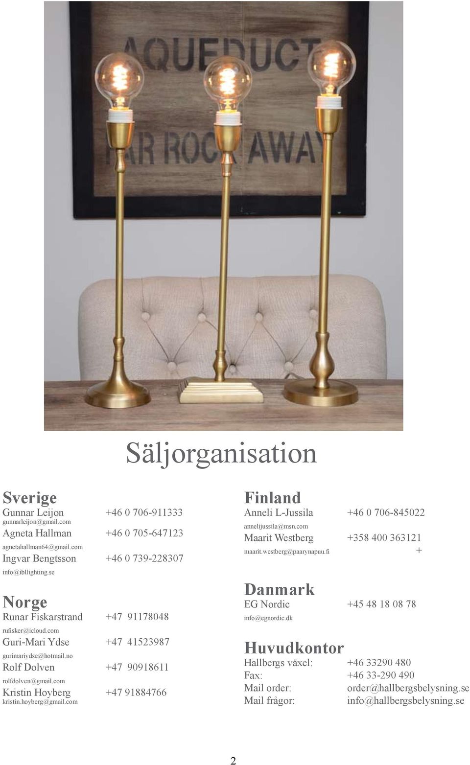 no Rolf Dolven +47 90918611 rolfdolven@gmail.com Kristin Hoyberg +47 91884766 kristin.hoyberg@gmail.com Finland Anneli L-Jussila +46 0 706-845022 annelijussila@msn.