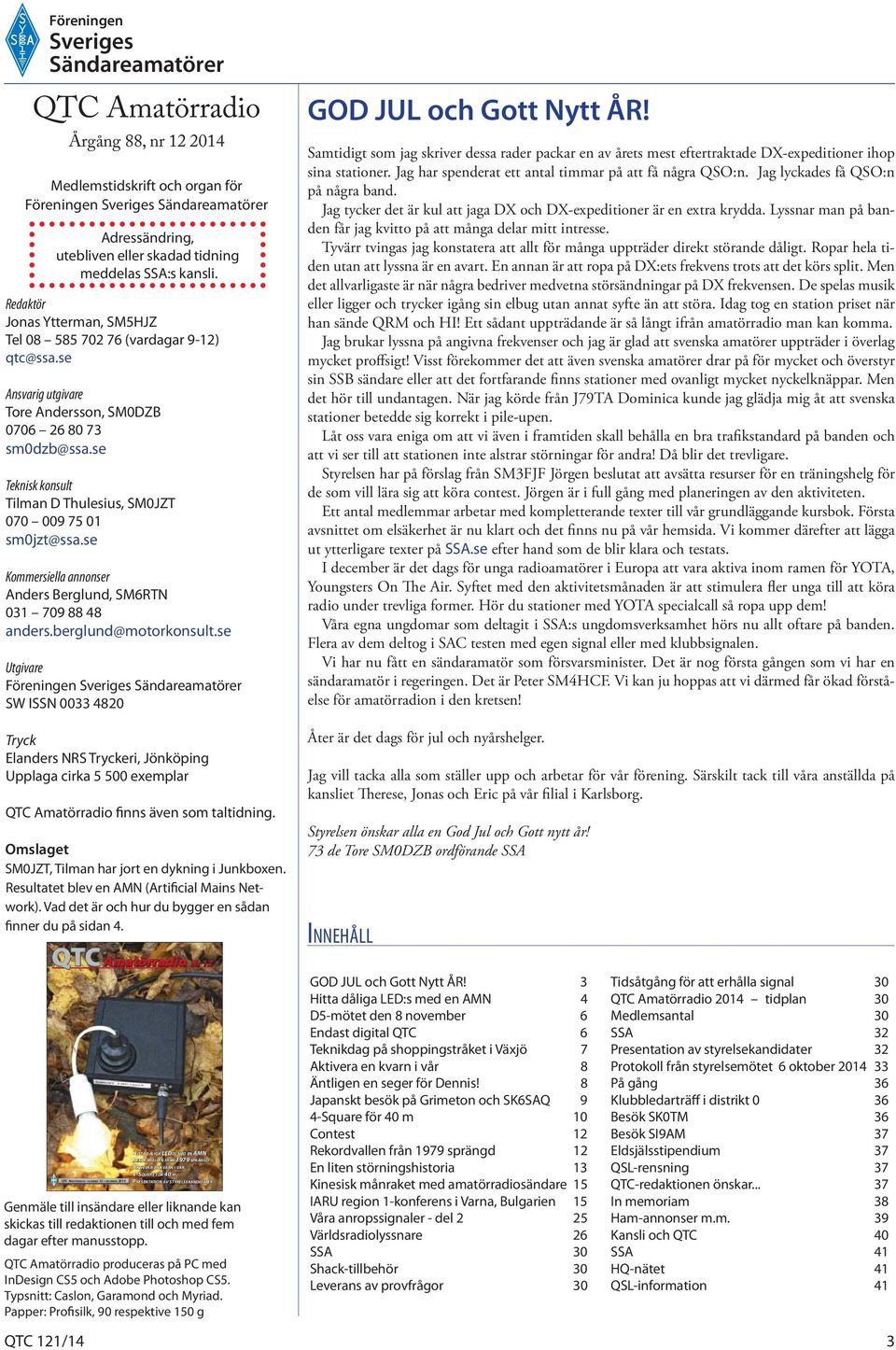 se Teknisk konsult Tilman D Thulesius, SM0JZT 070 009 75 01 sm0jzt@ssa.se Kommersiella annonser Anders Berglund, SM6RTN 031 709 88 48 anders.berglund@motorkonsult.