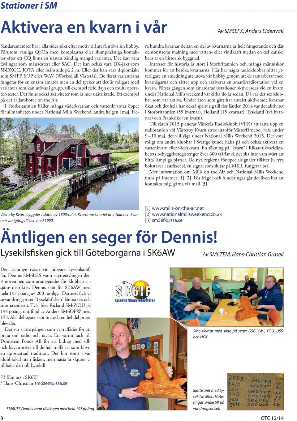 Det kan också vara DX-jakt som 5BDXCC, IOTA eller månstuds på 2 m. Eller det kan vara diplomjakt som SMFF, SOP eller WAV (Worked all Västerås).