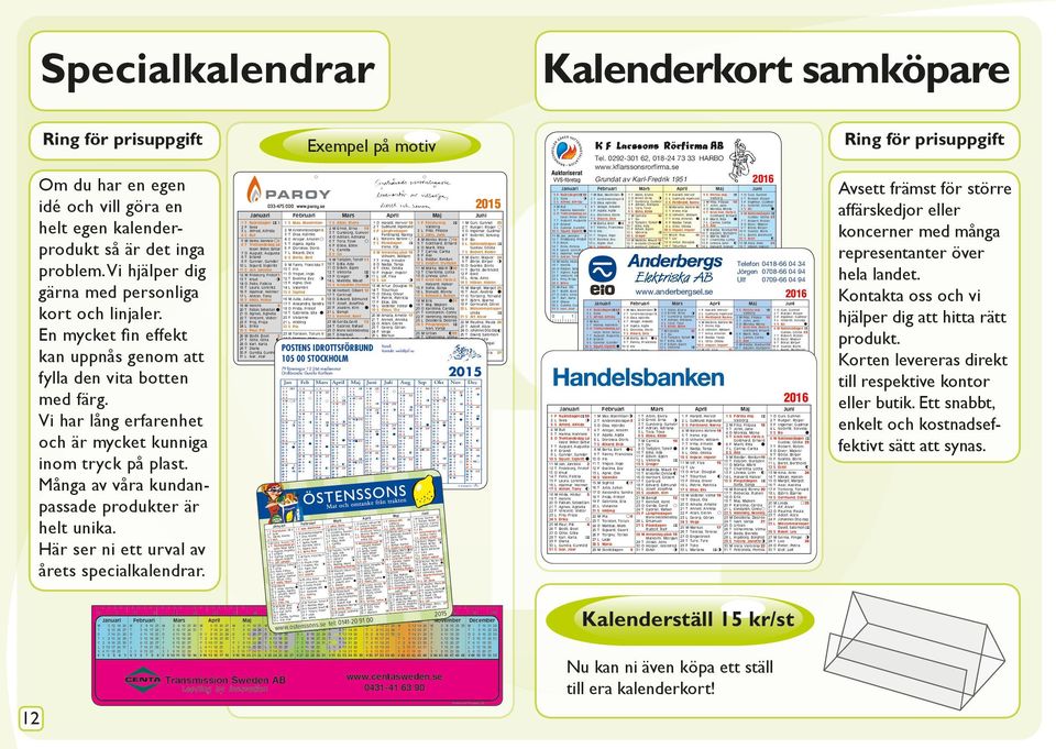 ånga av våra kundanpassade produkter är helt unika. Här ser ni ett urval av årets specialkalendrar. Kalenderkort samköpare el. 0-, 0- HARB www.kflarssonsrorfirma.