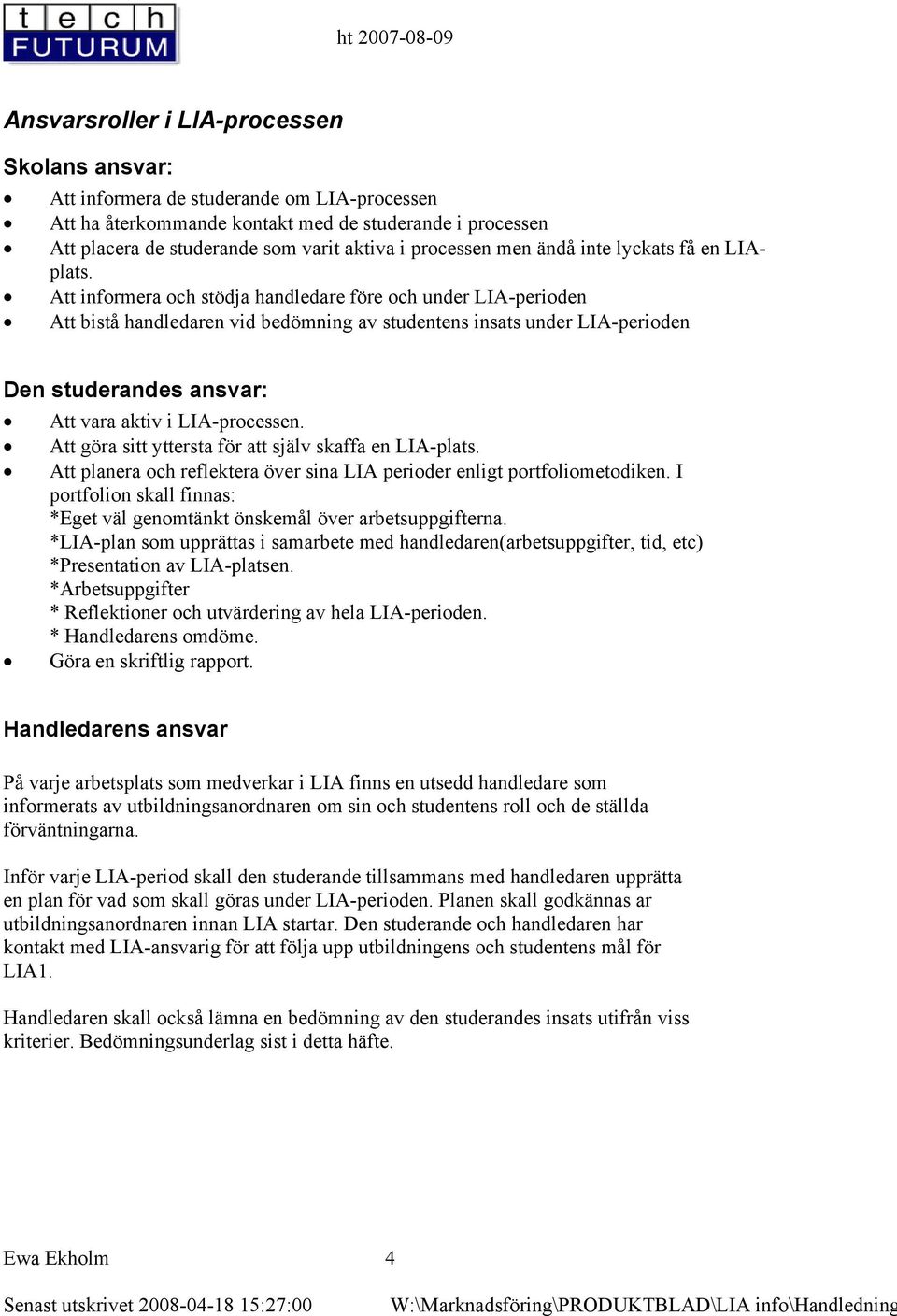 Att informera och stödja handledare före och under LIA-perioden Att bistå handledaren vid bedömning av studentens insats under LIA-perioden Den studerandes ansvar: Att vara aktiv i LIA-processen.