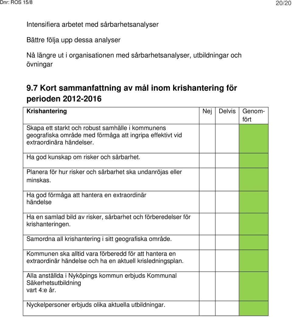 effektivt vid extraordinära händelser. Ha god kunskap om risker och sårbarhet. Planera för hur risker och sårbarhet ska undanröjas eller minskas.