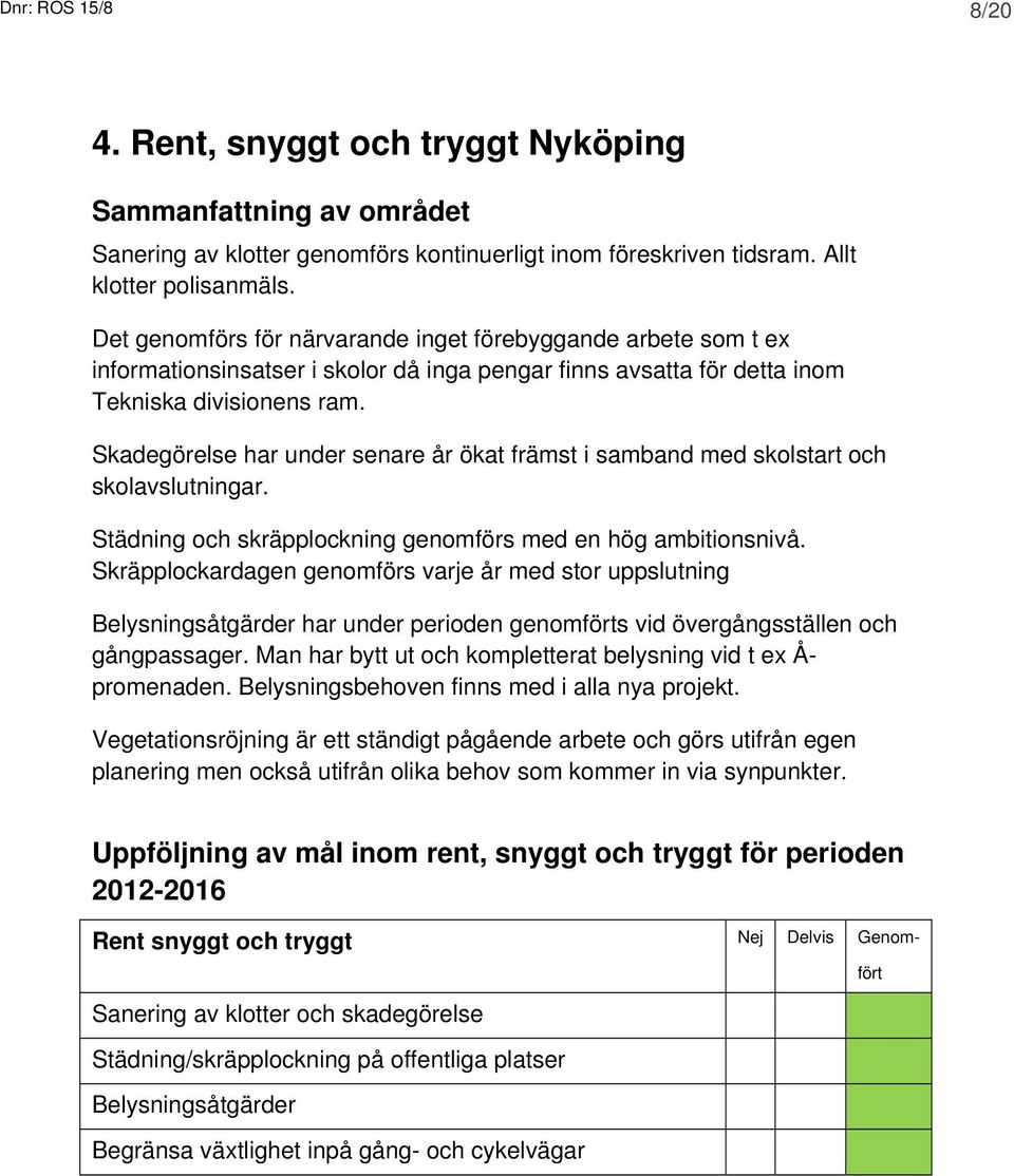 Skadegörelse har under senare år ökat främst i samband med skolstart och skolavslutningar. Städning och skräpplockning genomförs med en hög ambitionsnivå.