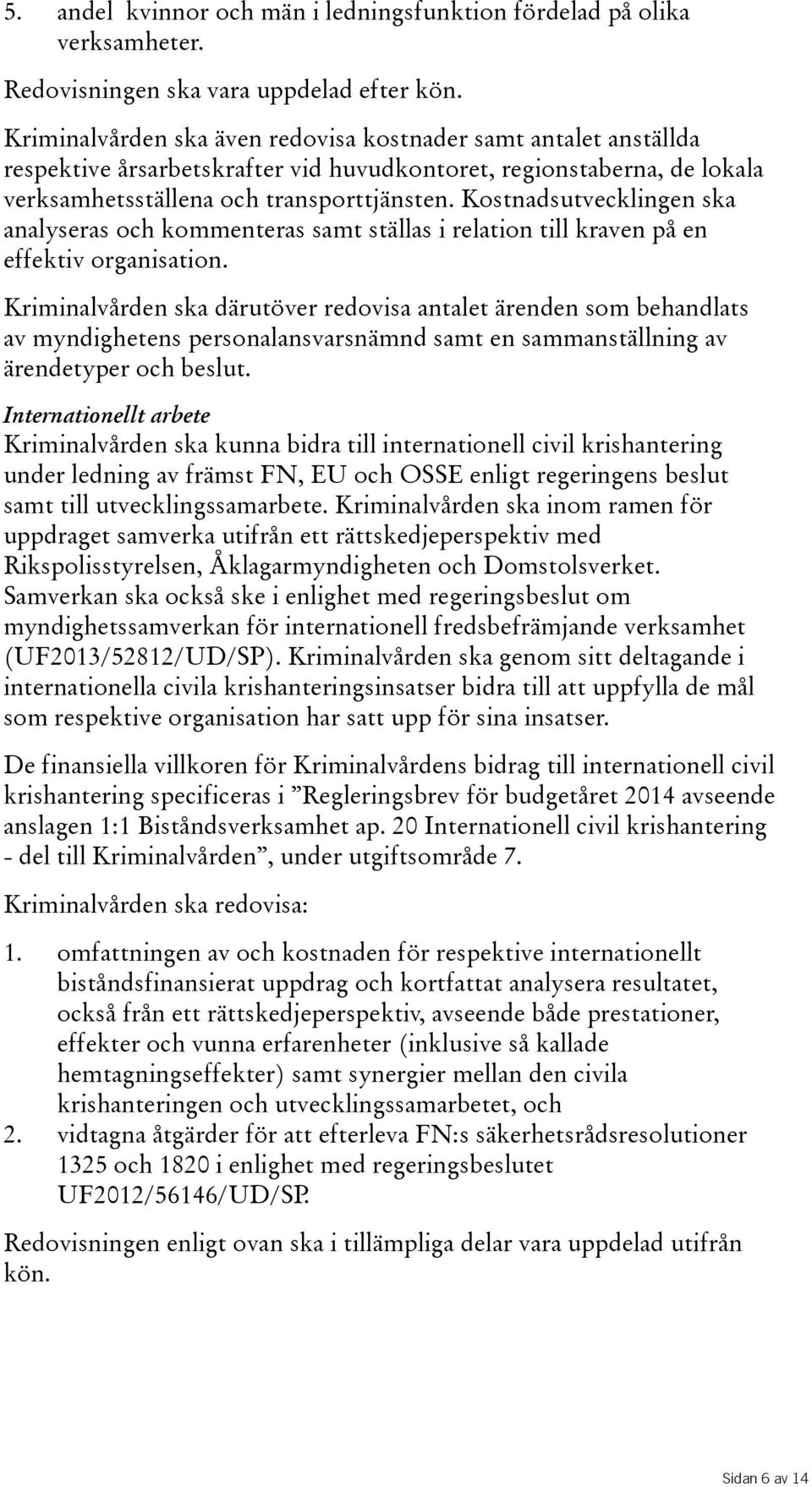 Kostnadsutvecklingen ska analyseras och kommenteras samt ställas i relation till kraven på en effektivorganisation.