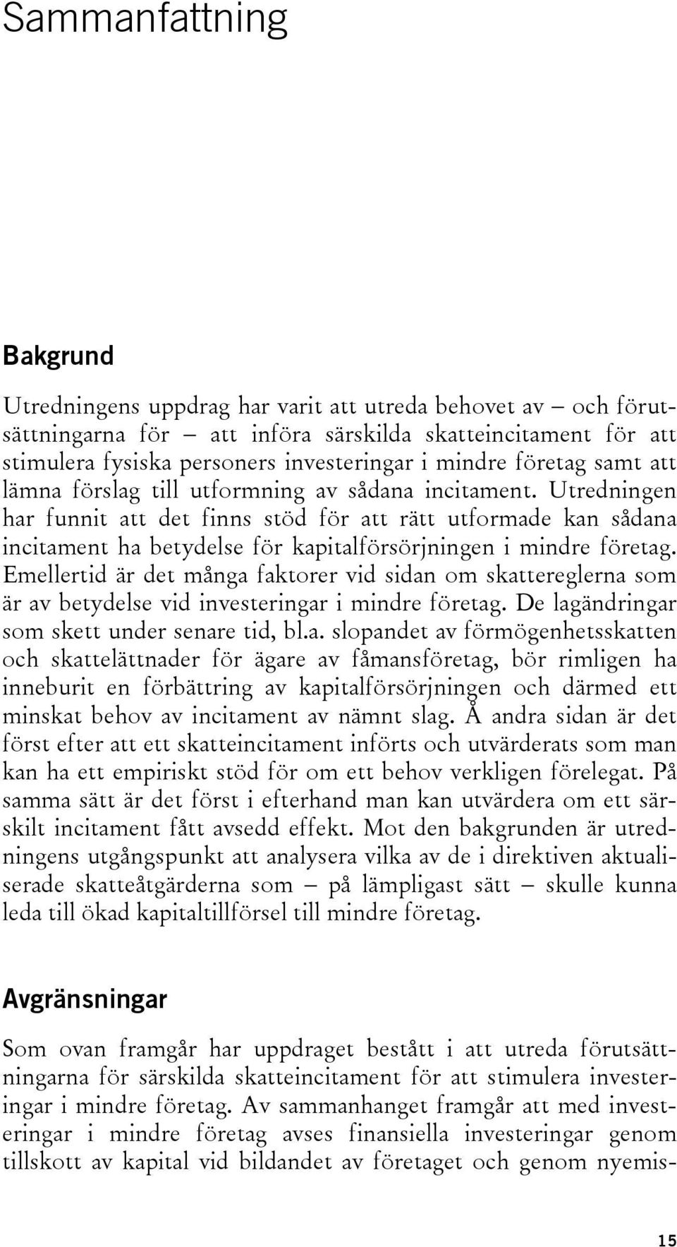 Utredningen har funnit att det finns stöd för att rätt utformade kan sådana incitament ha betydelse för kapitalförsörjningen i mindre företag.