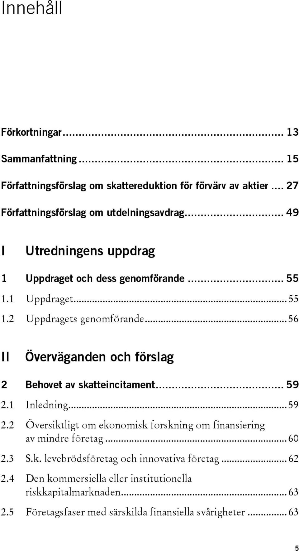 .. 56 II Överväganden och förslag 2 Behovet av skatteincitament... 59 2.1 Inledning... 59 2.2 Översiktligt om ekonomisk forskning om finansiering av mindre företag.