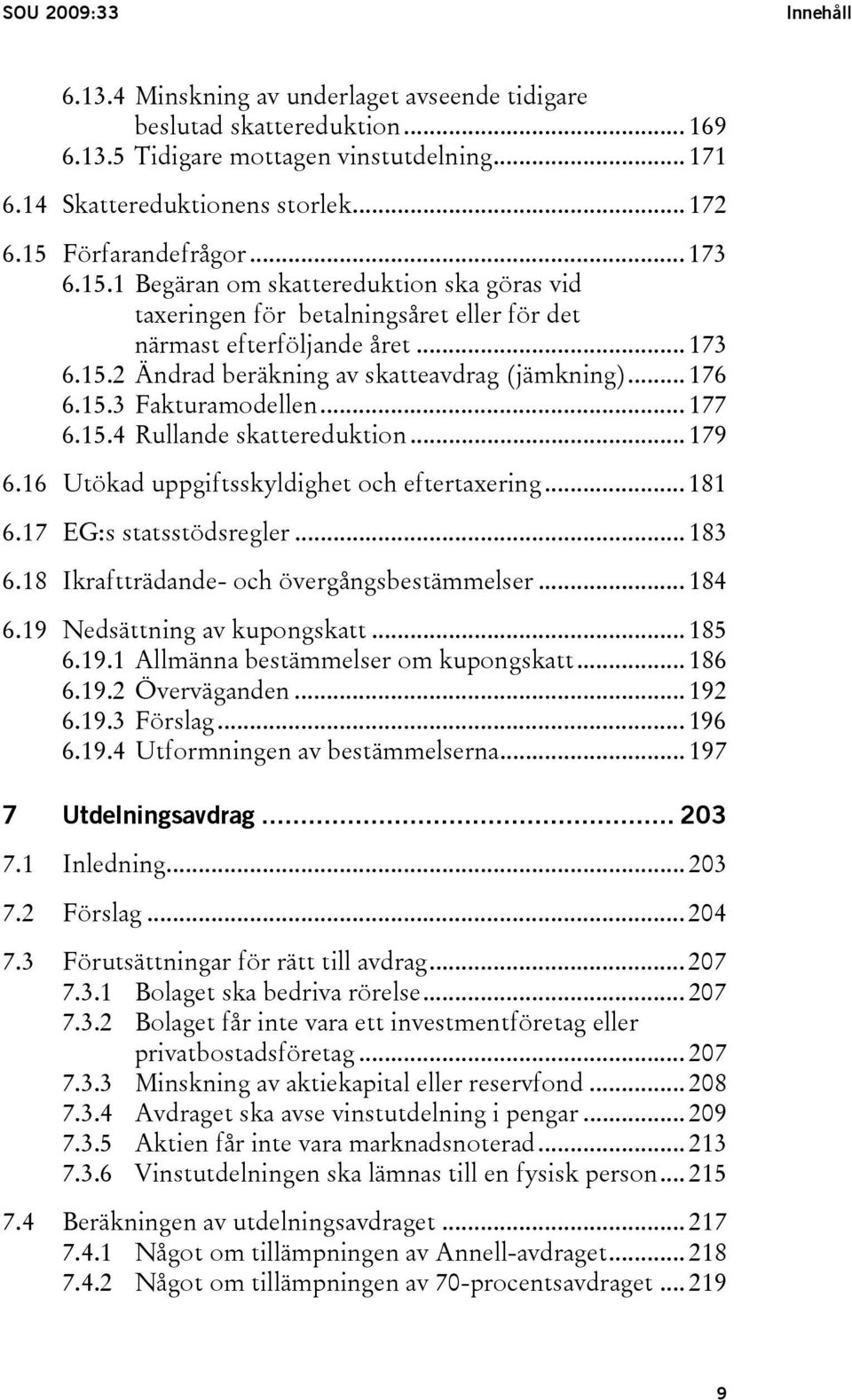 .. 176 6.15.3 Fakturamodellen... 177 6.15.4 Rullande skattereduktion... 179 6.16 Utökad uppgiftsskyldighet och eftertaxering... 181 6.17 EG:s statsstödsregler... 183 6.