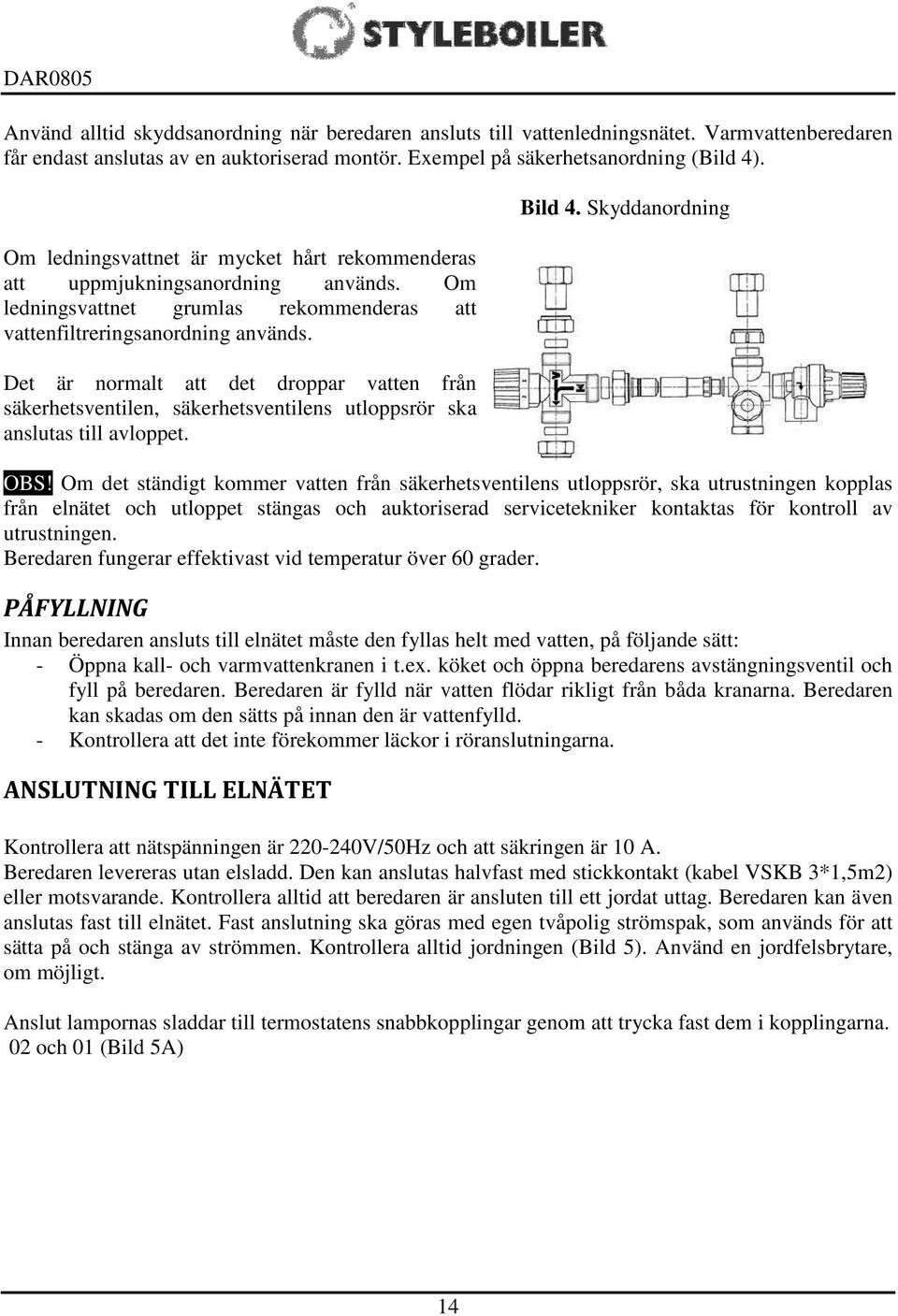 Det är normalt att det droppar vatten från säkerhetsventilen, säkerhetsventilens utloppsrör ska anslutas till avloppet. Bild 4. Skyddanordning OBS!