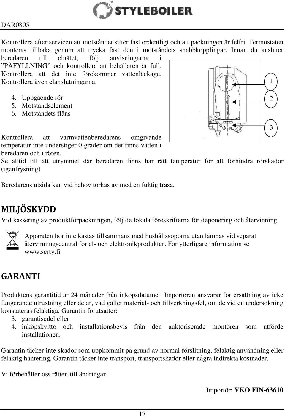 4. Uppgående rör 5. Motståndselement 6. Motståndets fläns Kontrollera att varmvattenberedarens omgivande temperatur inte understiger 0 grader om det finns vatten i beredaren och i rören.