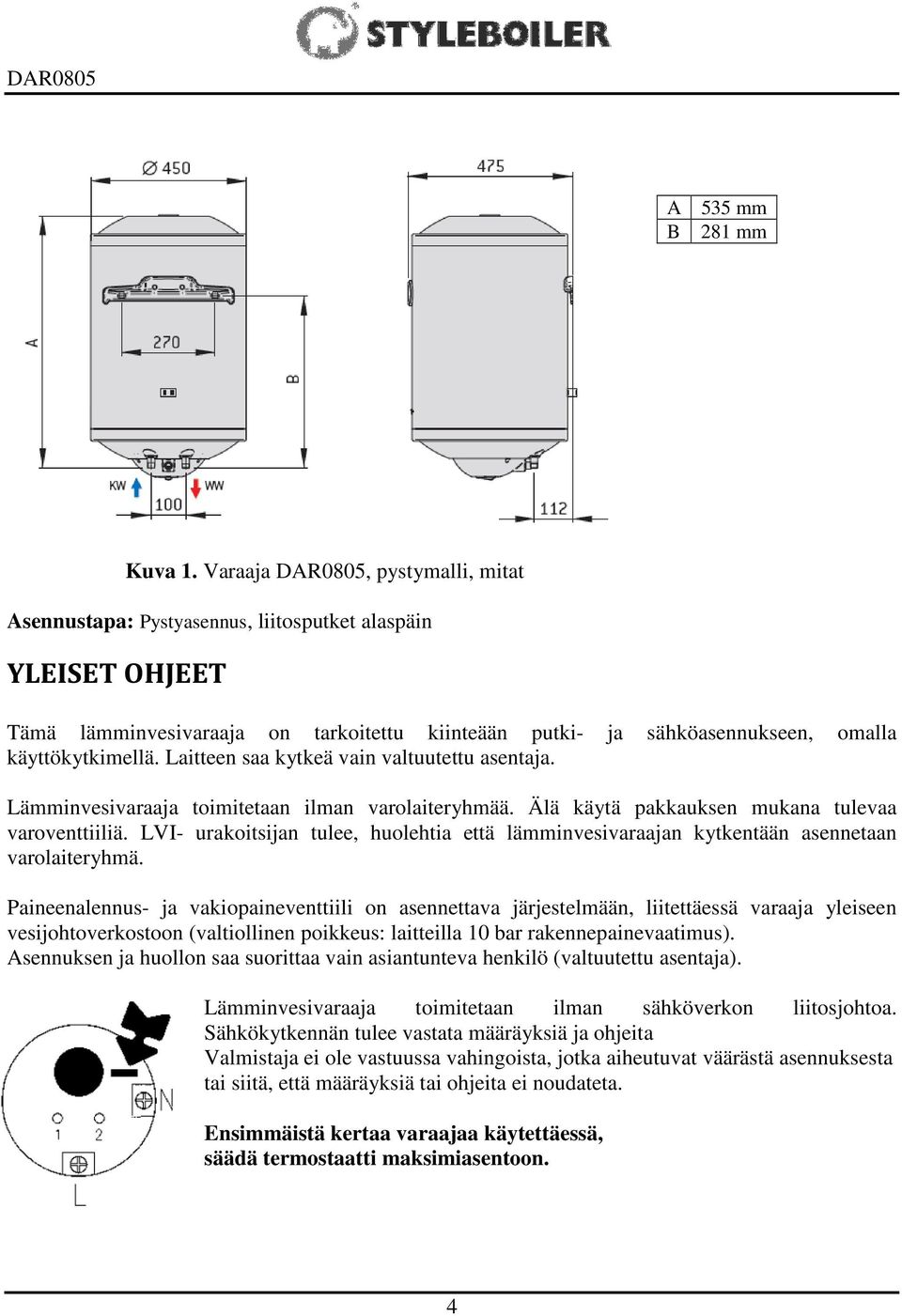 Laitteen saa kytkeä vain valtuutettu asentaja. Lämminvesivaraaja toimitetaan ilman varolaiteryhmää. Älä käytä pakkauksen mukana tulevaa varoventtiiliä.