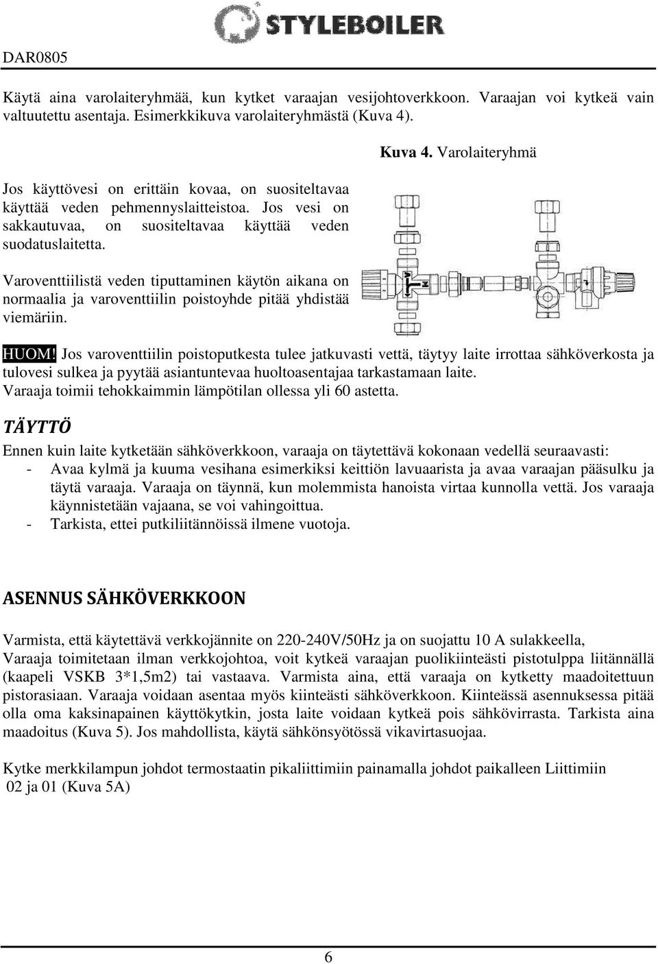 Varoventtiilistä veden tiputtaminen käytön aikana on normaalia ja varoventtiilin poistoyhde pitää yhdistää viemäriin. Kuva 4. Varolaiteryhmä HUOM!