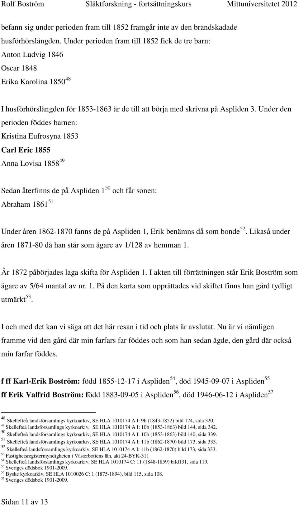 Under den perioden föddes barnen: Kristina Eufrosyna 1853 Carl Eric 1855 Anna Lovisa 1858 49 Sedan återfinns de på Aspliden 1 50 och får sonen: Abraham 1861 51 Under åren 1862-1870 fanns de på