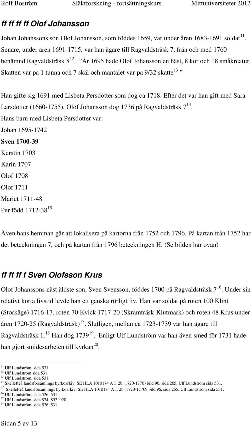 Skatten var på 1 tunna och 7 skäl och mantalet var på 9/32 skatte 13. Han gifte sig 1691 med Lisbeta Persdotter som dog ca 1718. Efter det var han gift med Sara Larsdotter (1660-1755).