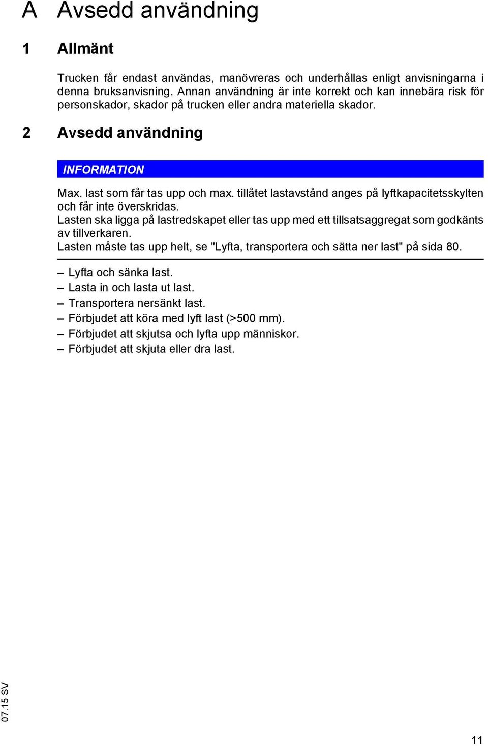 tillåtet lastavstånd anges på lyftkapacitetsskylten och får inte överskridas. Lasten ska ligga på lastredskapet eller tas upp med ett tillsatsaggregat som godkänts av tillverkaren.