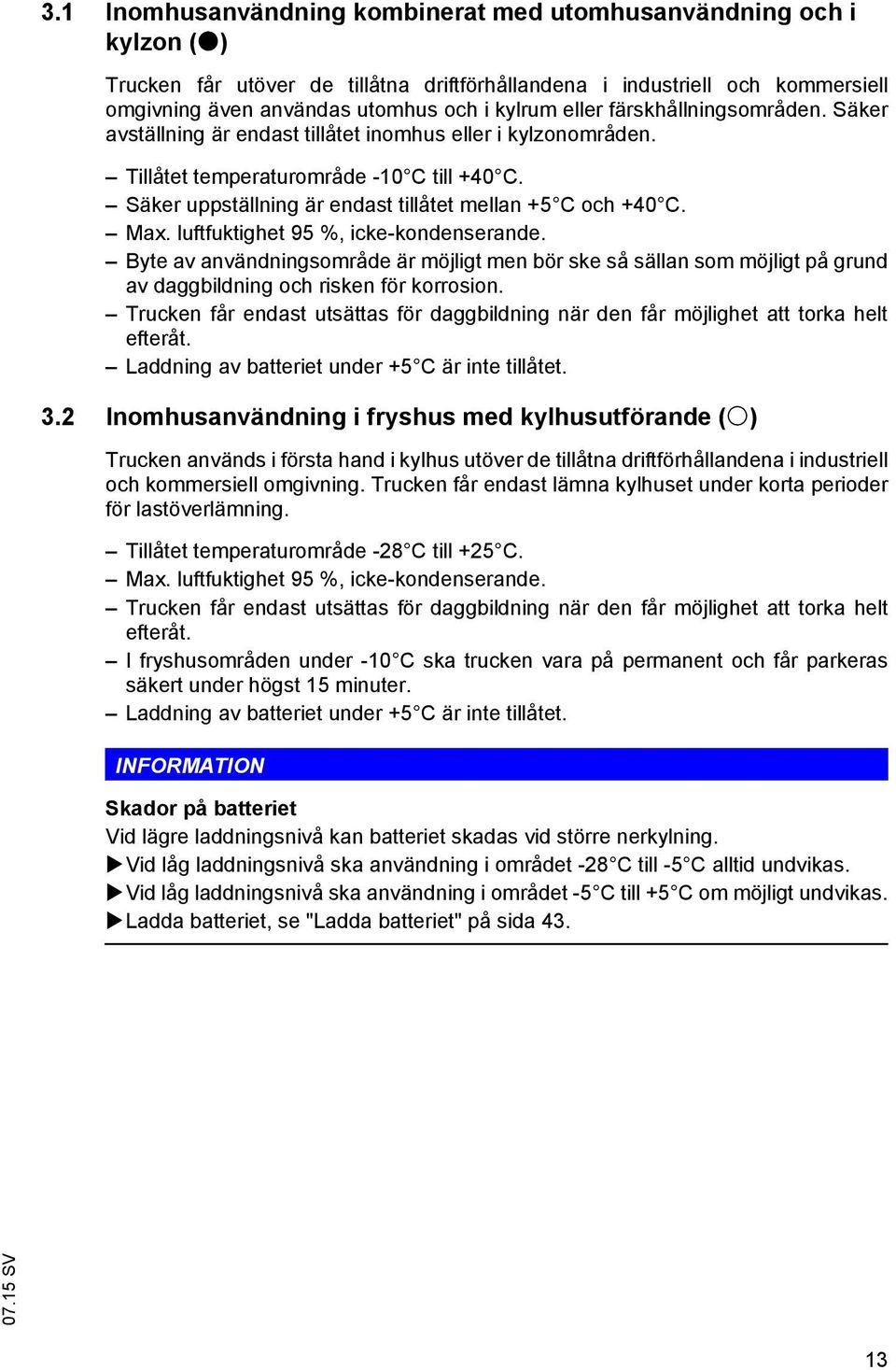 Säker uppställning är endast tillåtet mellan +5 C och +40 C. Max. luftfuktighet 95 %, icke-kondenserande.