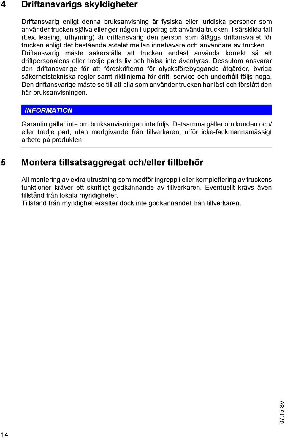Driftansvarig måste säkerställa att trucken endast används korrekt så att driftpersonalens eller tredje parts liv och hälsa inte äventyras.
