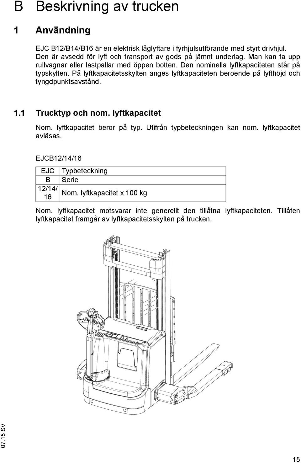 På lyftkapacitetsskylten anges lyftkapaciteten beroende på lyfthöjd och tyngdpunktsavstånd. 1.1 Trucktyp och nom. lyftkapacitet Nom. lyftkapacitet beror på typ.