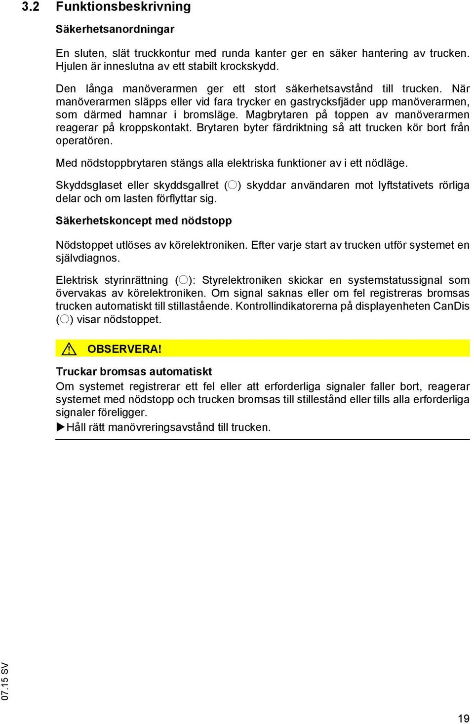 Magbrytaren på toppen av manöverarmen reagerar på kroppskontakt. Brytaren byter färdriktning så att trucken kör bort från operatören.