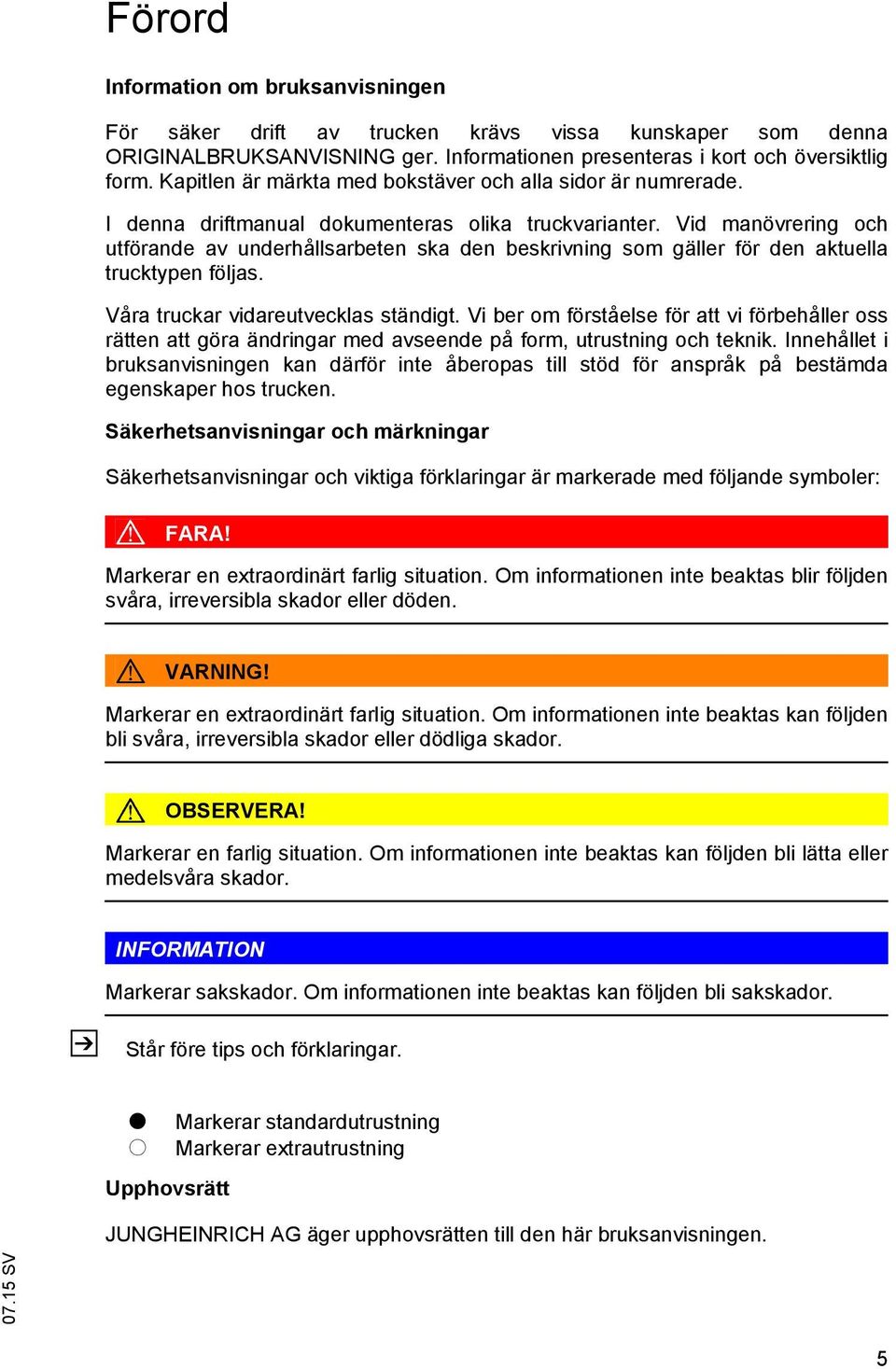 Vid manövrering och utförande av underhållsarbeten ska den beskrivning som gäller för den aktuella trucktypen följas. Våra truckar vidareutvecklas ständigt.