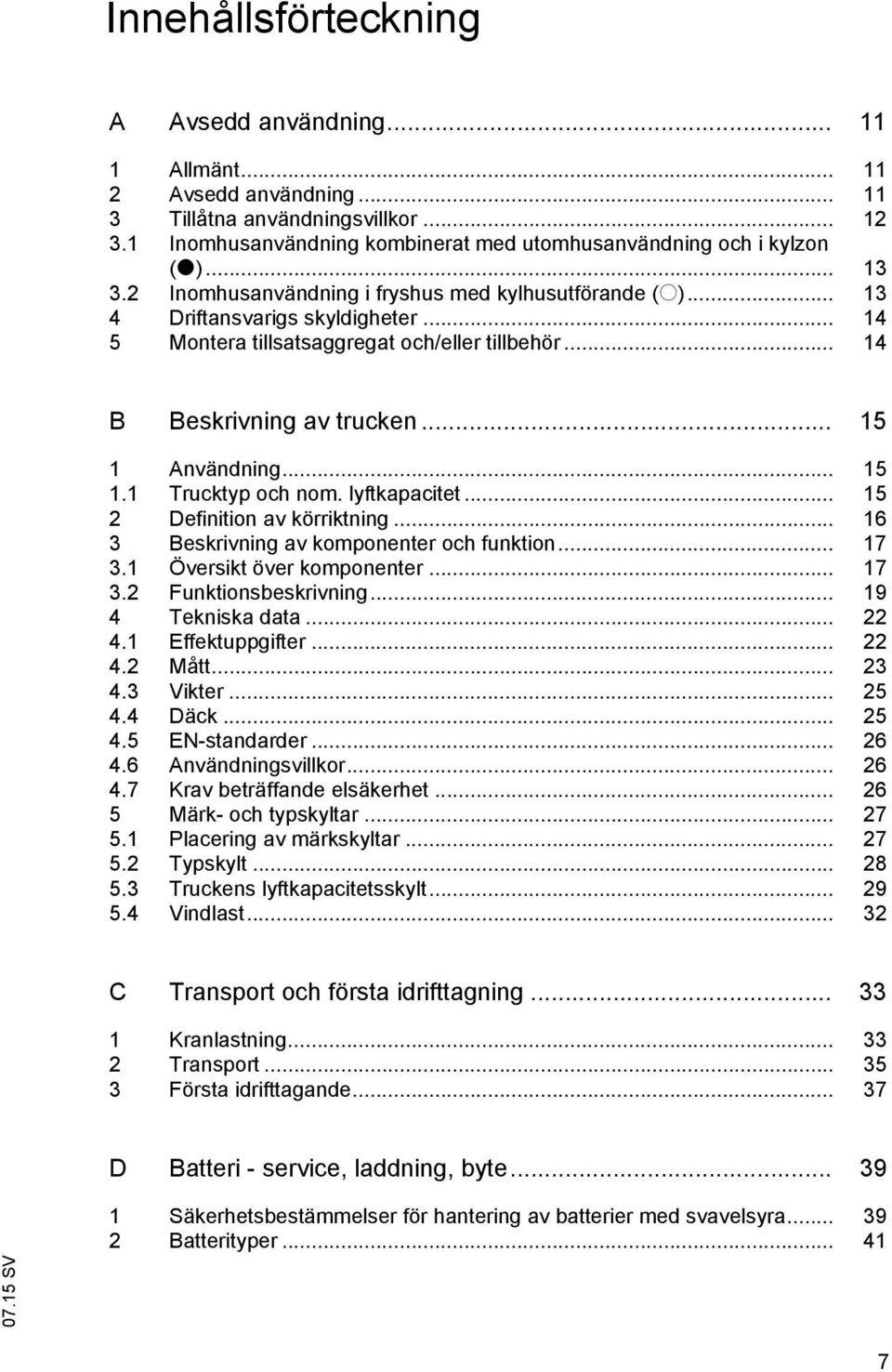 .. 15 1.1 Trucktyp och nom. lyftkapacitet... 15 2 Definition av körriktning... 16 3 Beskrivning av komponenter och funktion... 17 3.1 Översikt över komponenter... 17 3.2 Funktionsbeskrivning.