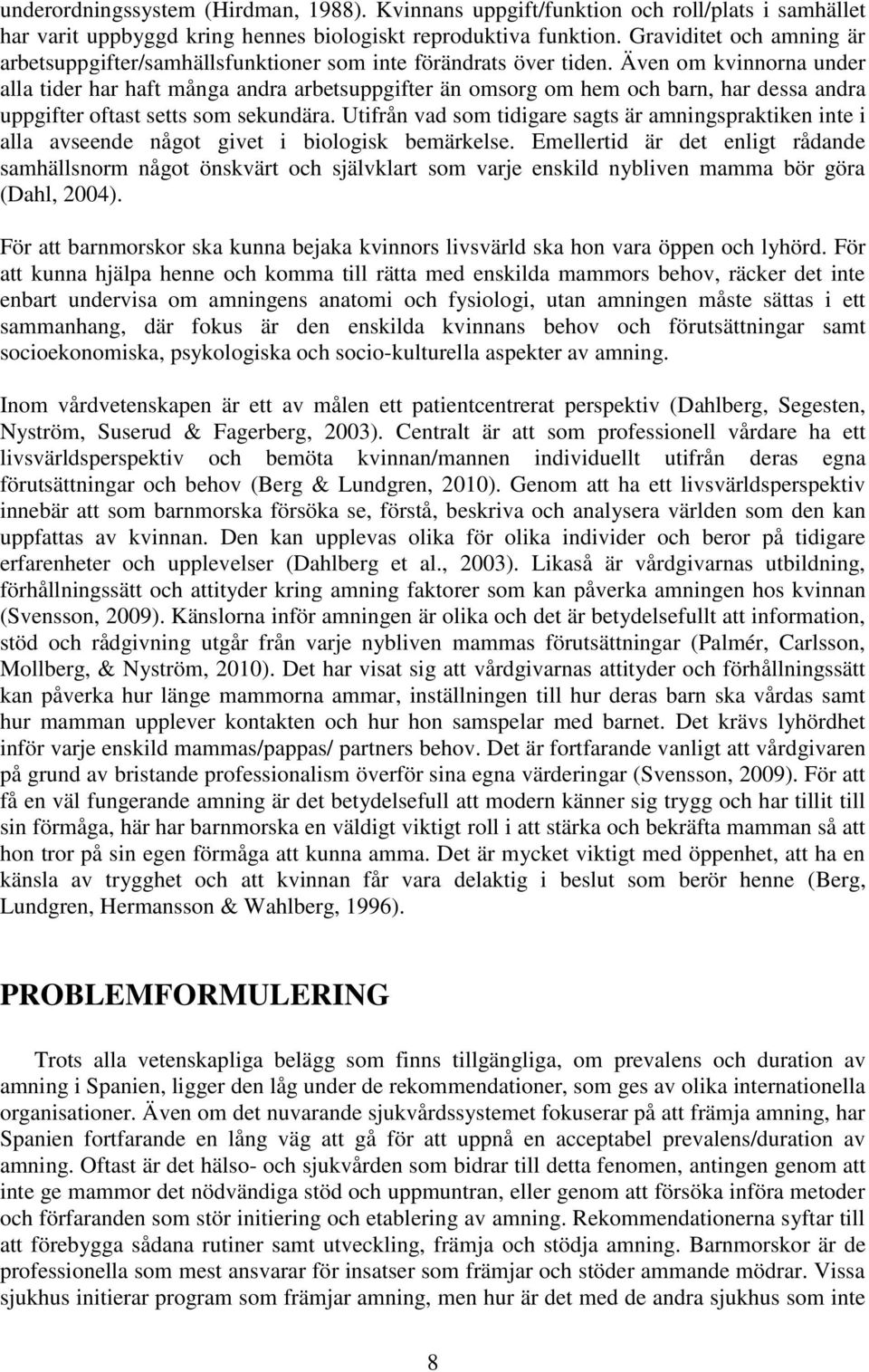 Även om kvinnorna under alla tider har haft många andra arbetsuppgifter än omsorg om hem och barn, har dessa andra uppgifter oftast setts som sekundära.