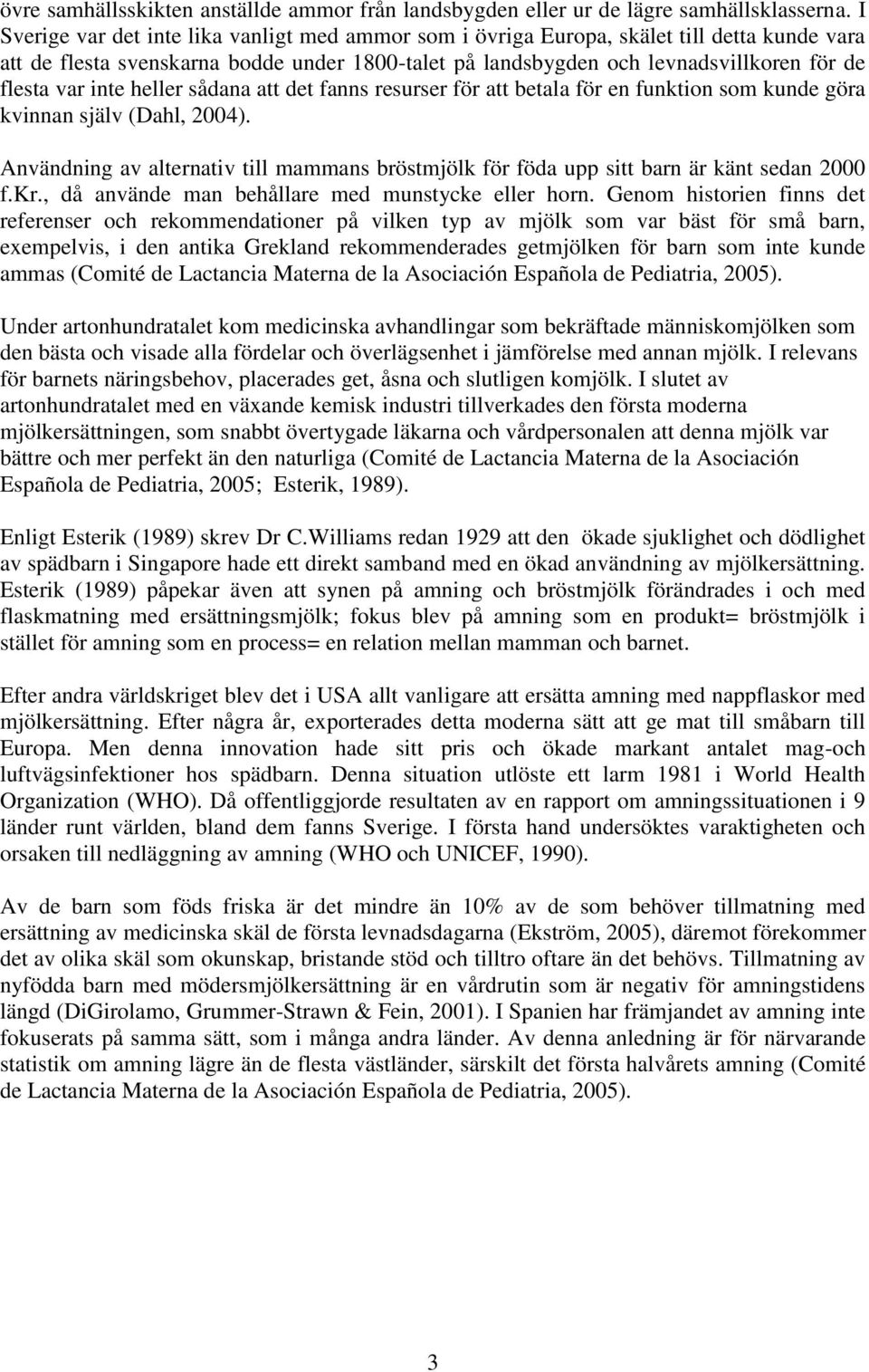 inte heller sådana att det fanns resurser för att betala för en funktion som kunde göra kvinnan själv (Dahl, 2004).