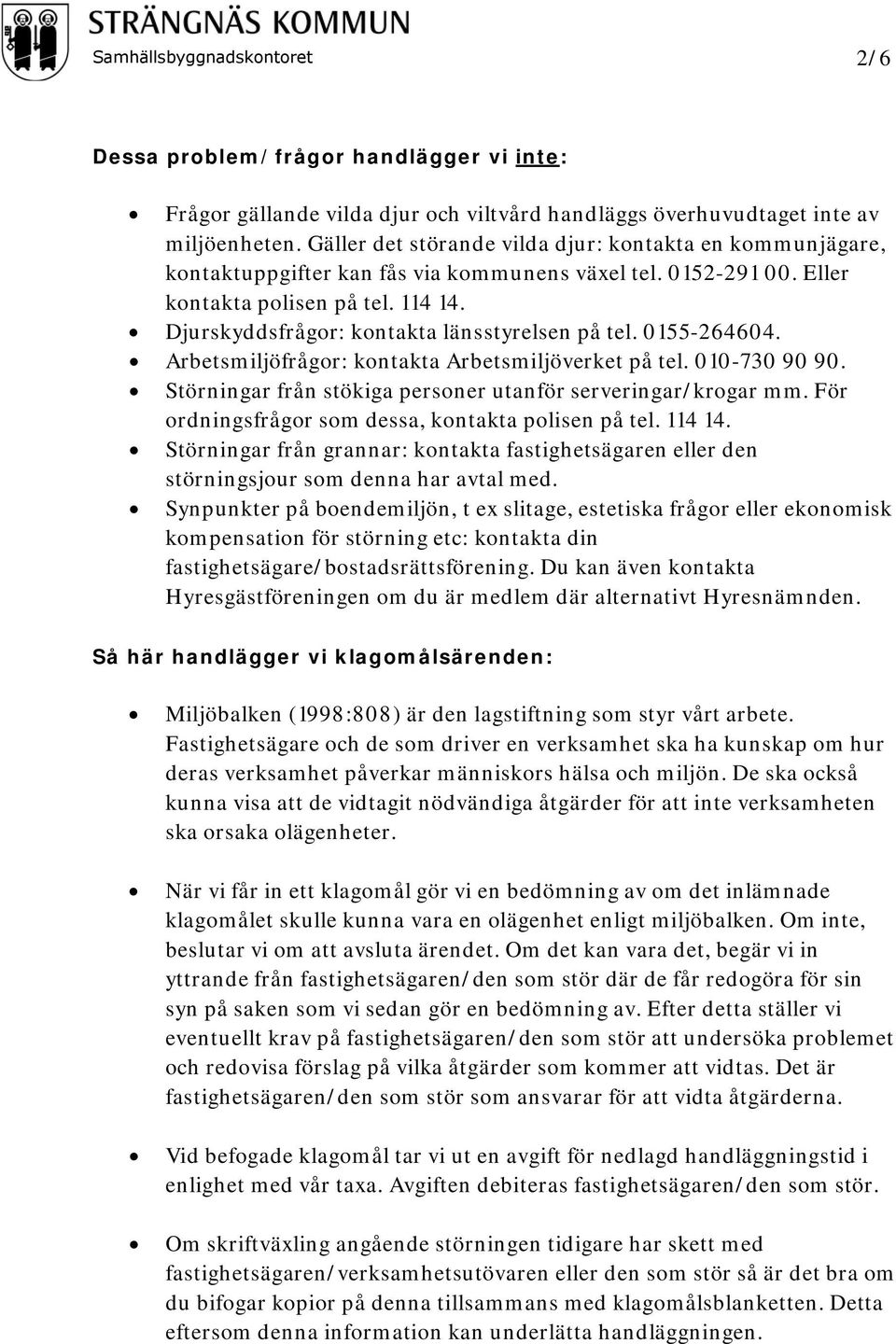 Djurskyddsfrågor: kontakta länsstyrelsen på tel. 0155-264604. Arbetsmiljöfrågor: kontakta Arbetsmiljöverket på tel. 010-730 90 90. Störningar från stökiga personer utanför serveringar/krogar mm.