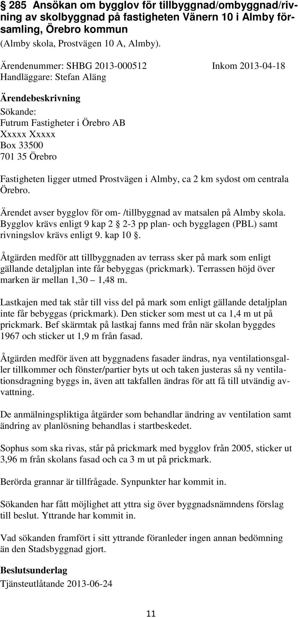km sydost om centrala Örebro. Ärendet avser bygglov för om- /tillbyggnad av matsalen på Almby skola. Bygglov krävs enligt 9 kap 2 2-3 pp plan- och bygglagen (PBL) samt rivningslov krävs enligt 9.