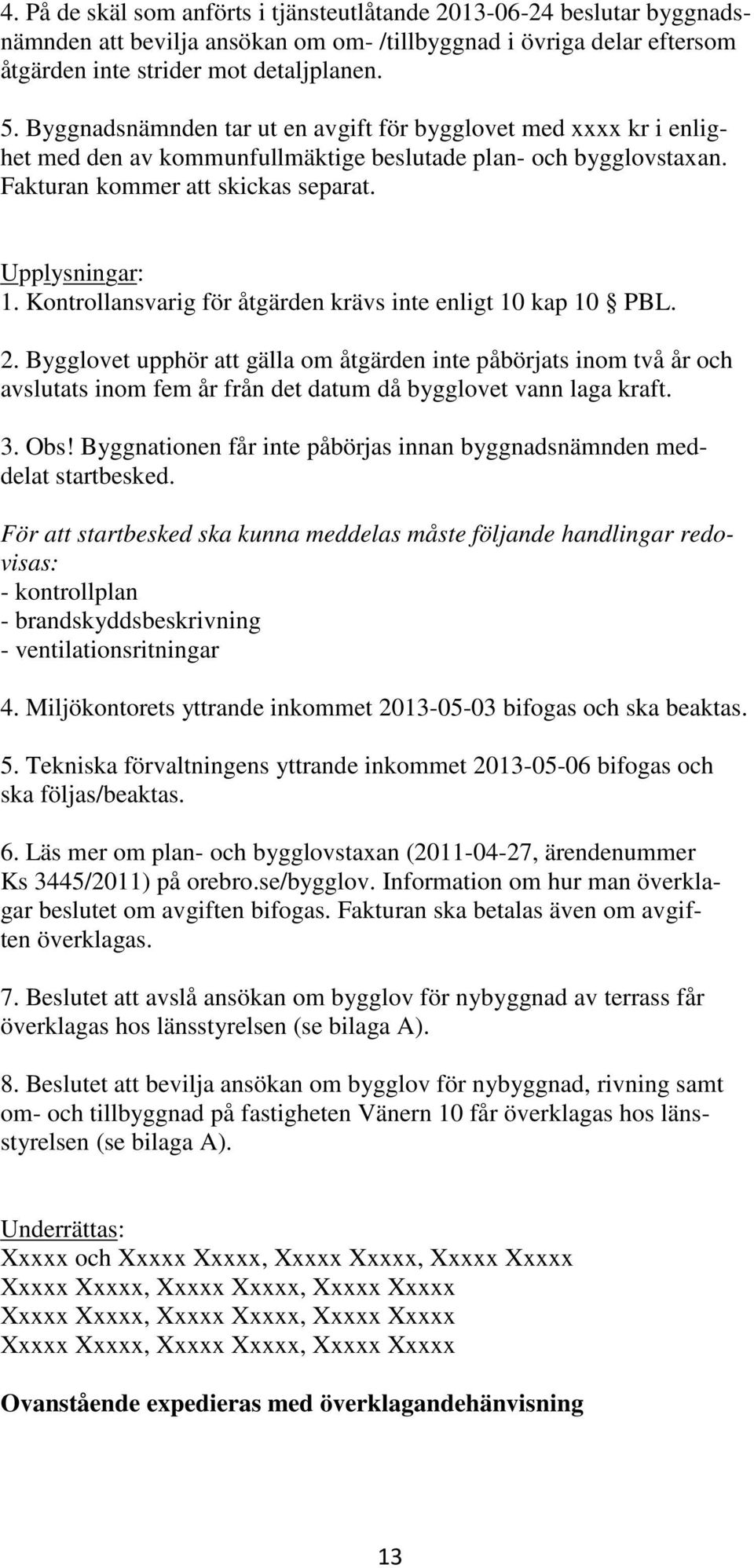 Kontrollansvarig för åtgärden krävs inte enligt 10 kap 10 PBL. 2.