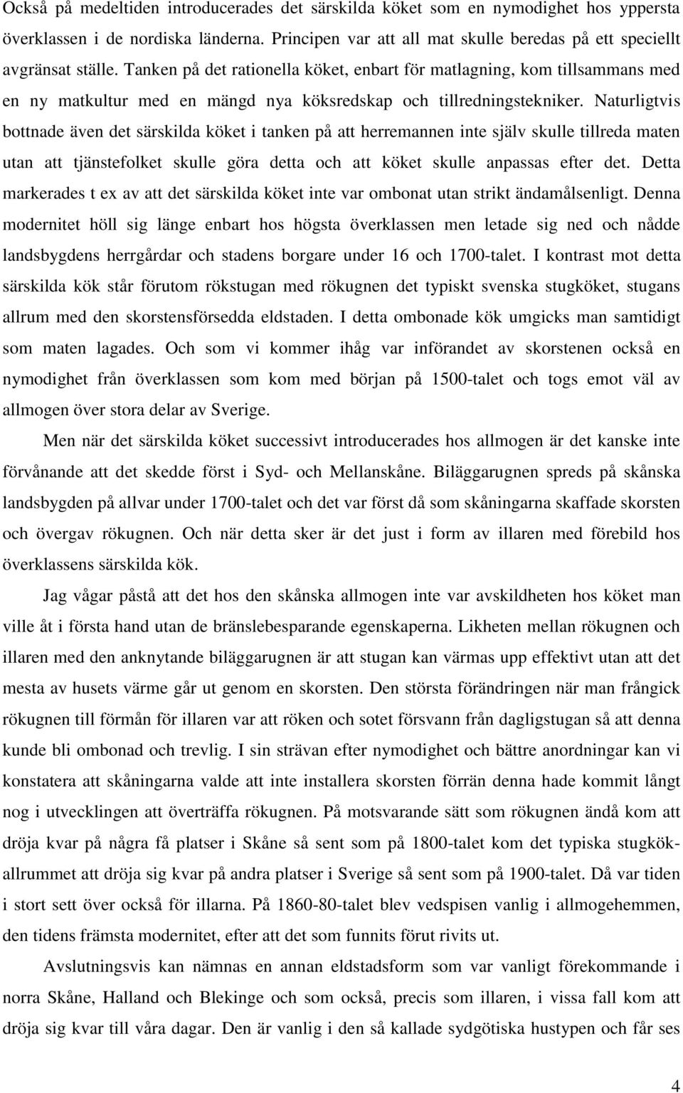 Naturligtvis bottnade även det särskilda köket i tanken på att herremannen inte själv skulle tillreda maten utan att tjänstefolket skulle göra detta och att köket skulle anpassas efter det.