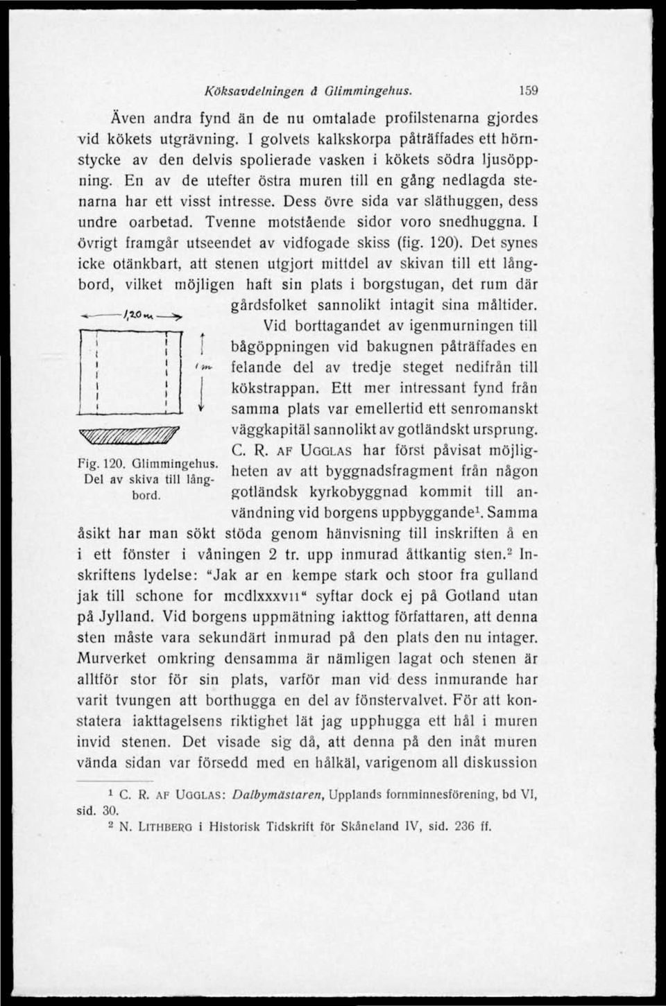 Dess övre sida var släthuggen, dess undre oarbetad. Tvenne motstående sidor voro snedhuggna. I övrigt framgår utseendet av vidfogade skiss (fig. 120).