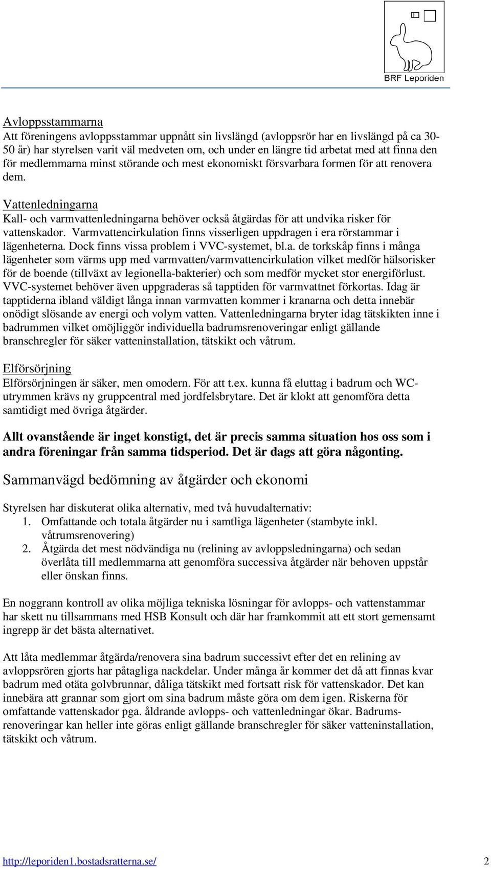 Vattenledningarna Kall- och varmvattenledningarna behöver också åtgärdas för att undvika risker för vattenskador. Varmvattencirkulation finns visserligen uppdragen i era rörstammar i lägenheterna.