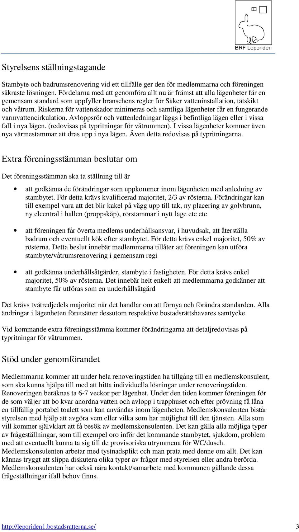 Riskerna för vattenskador minimeras och samtliga lägenheter får en fungerande varmvattencirkulation. Avloppsrör och vattenledningar läggs i befintliga lägen eller i vissa fall i nya lägen.