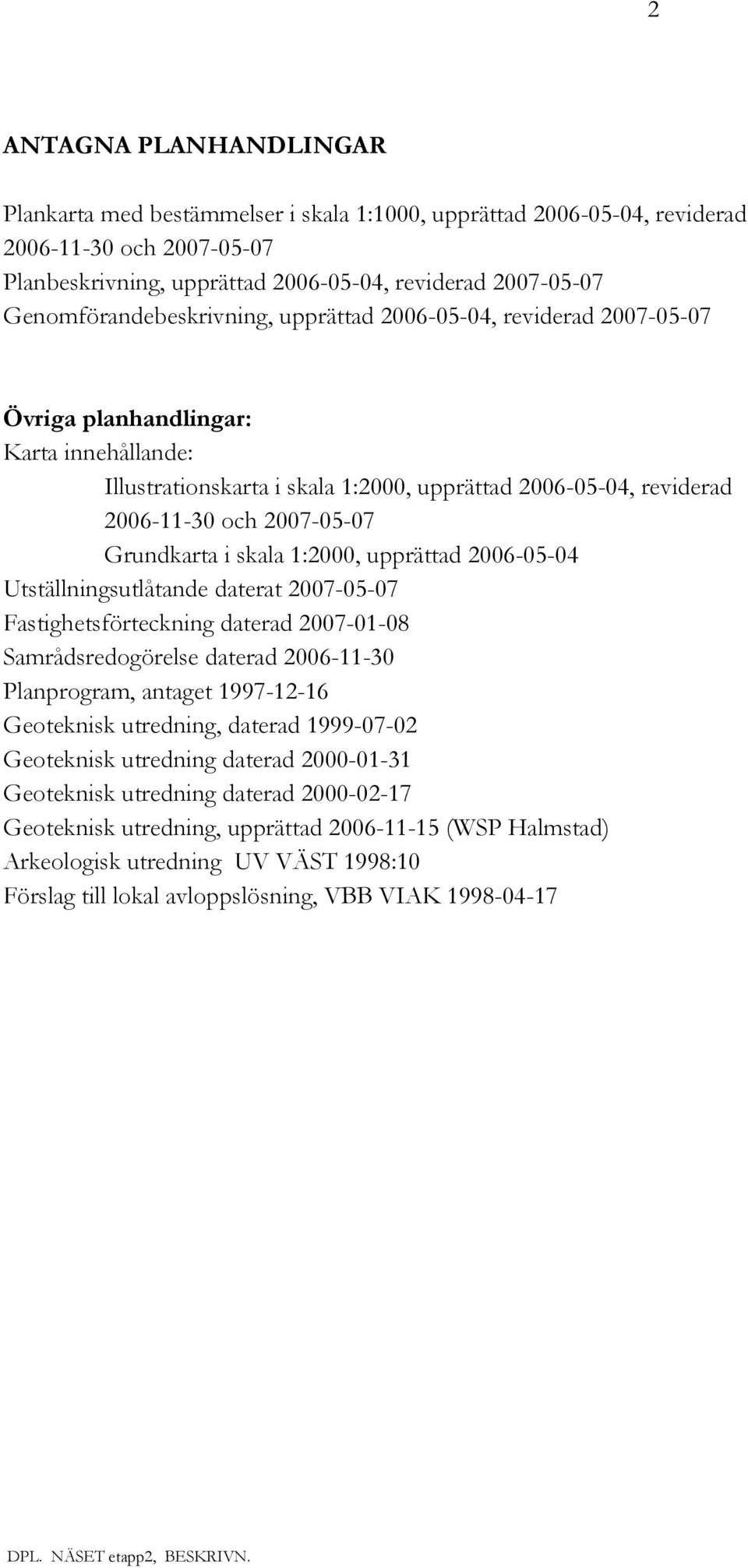 2007-05-07 Grundkarta i skala 1:2000, upprättad 2006-05-04 Utställningsutlåtande daterat 2007-05-07 Fastighetsförteckning daterad 2007-01-08 Samrådsredogörelse daterad 2006-11-30 Planprogram, antaget