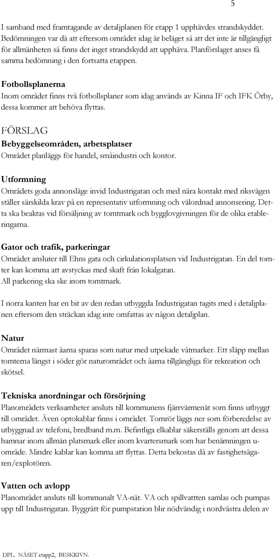 Planförslaget anses få samma bedömning i den fortsatta etappen. Fotbollsplanerna Inom området finns två fotbollsplaner som idag används av Kinna IF och IFK Örby, dessa kommer att behöva flyttas.