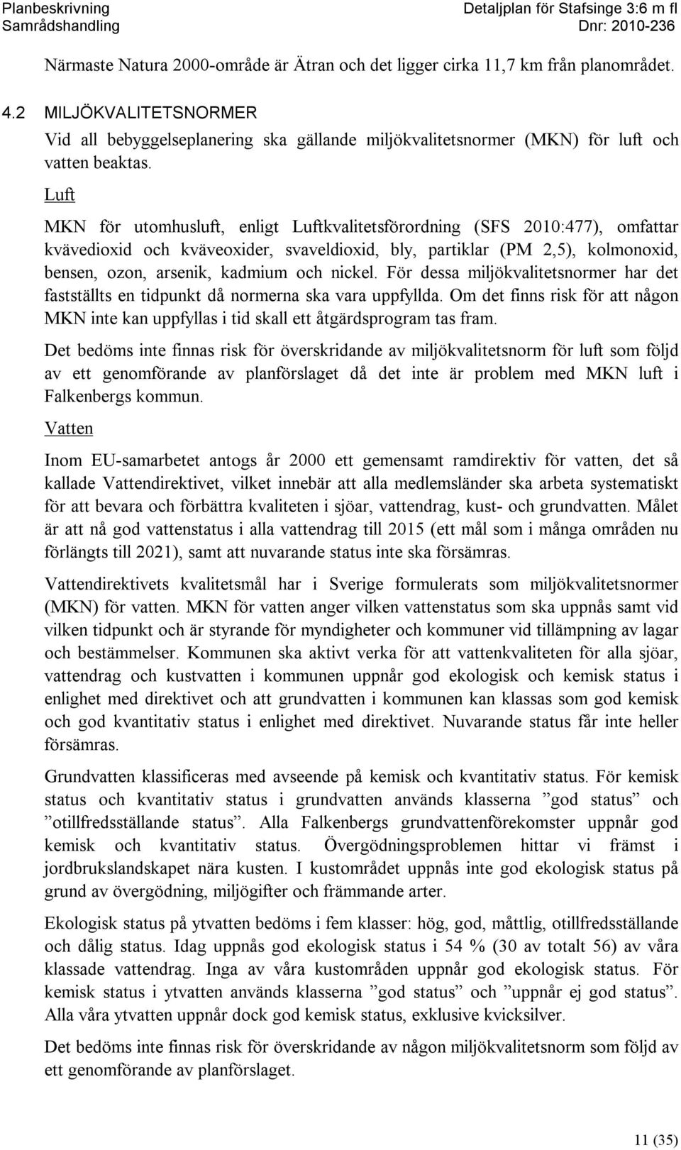 Luft MKN för utomhusluft, enligt Luftkvalitetsförordning (SFS 2010:477), omfattar kvävedioxid och kväveoxider, svaveldioxid, bly, partiklar (PM 2,5), kolmonoxid, bensen, ozon, arsenik, kadmium och