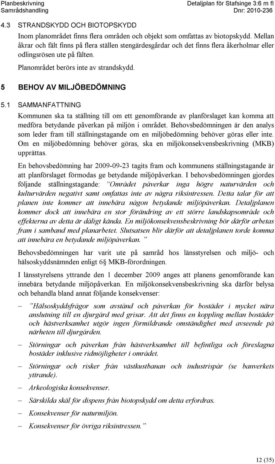 1 SAMMANFATTNING Kommunen ska ta ställning till om ett genomförande av planförslaget kan komma att medföra betydande påverkan på miljön i området.