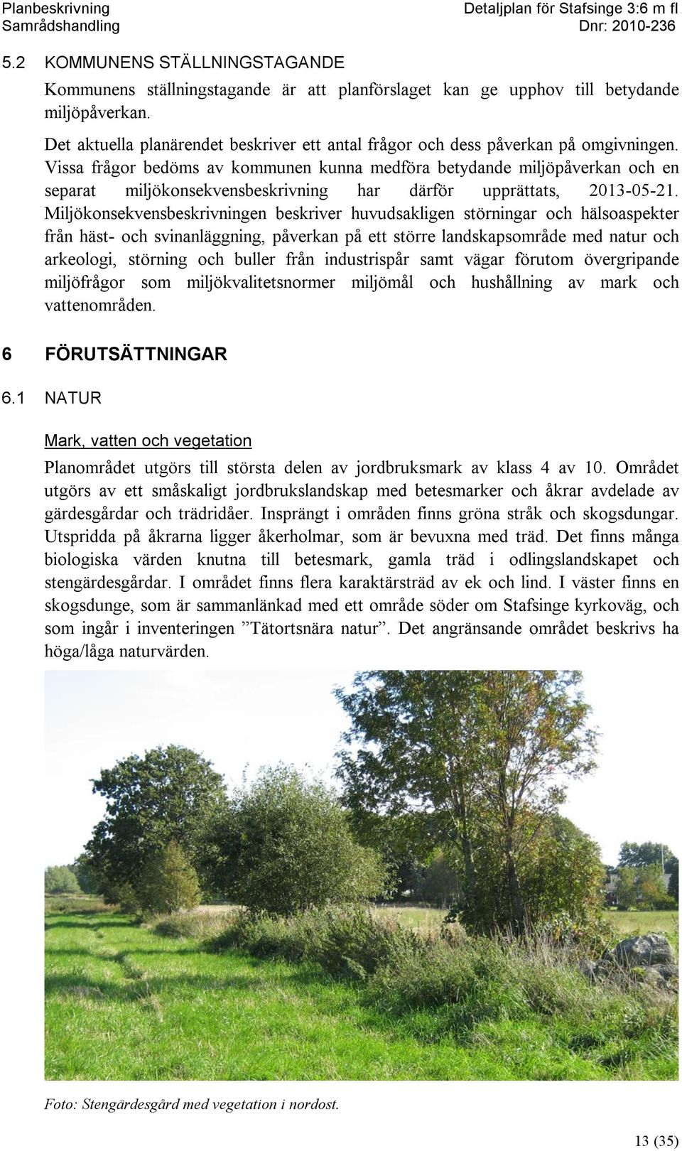 Vissa frågor bedöms av kommunen kunna medföra betydande miljöpåverkan och en separat miljökonsekvensbeskrivning har därför upprättats, 2013-05-21.