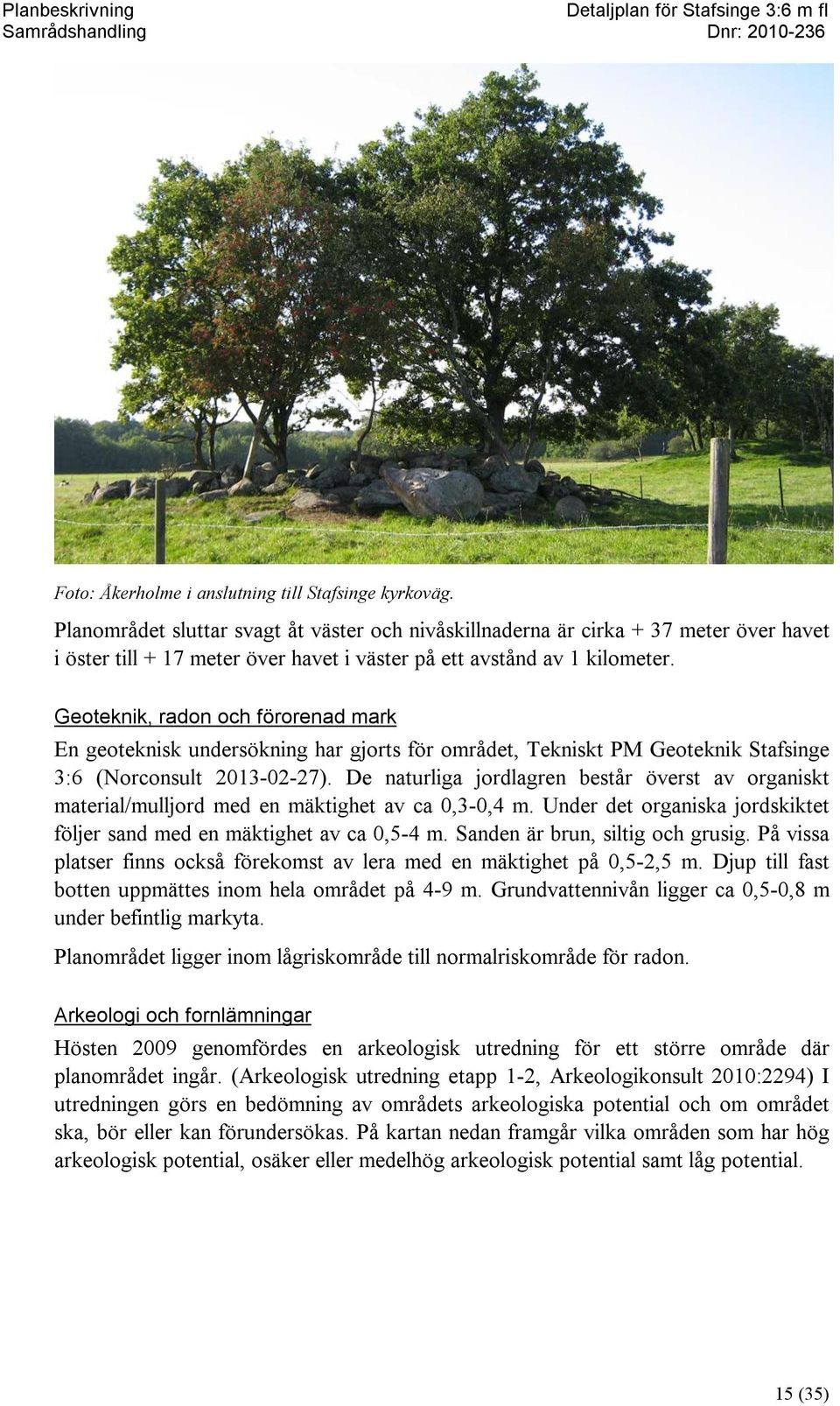 Geoteknik, radon och förorenad mark En geoteknisk undersökning har gjorts för området, Tekniskt PM Geoteknik Stafsinge 3:6 (Norconsult 2013-02-27).
