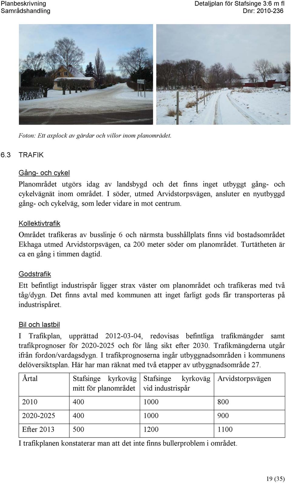 Kollektivtrafik Området trafikeras av busslinje 6 och närmsta busshållplats finns vid bostadsområdet Ekhaga utmed Arvidstorpsvägen, ca 200 meter söder om planområdet.