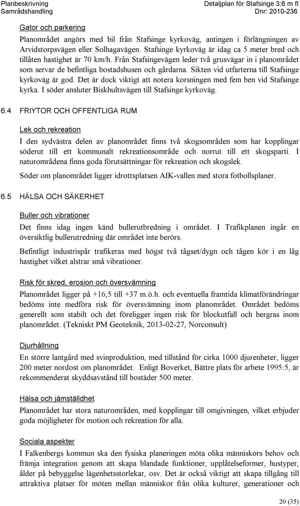 Sikten vid utfarterna till Stafsinge kyrkoväg är god. Det är dock viktigt att notera korsningen med fem ben vid Stafsinge kyrka. I söder ansluter Biskhultsvägen till Stafsinge kyrkoväg. 6.
