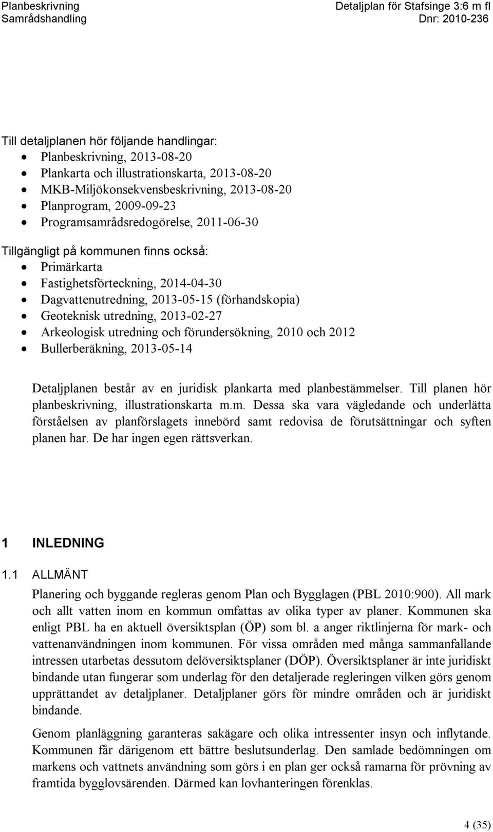 2013-02-27 Arkeologisk utredning och förundersökning, 2010 och 2012 Bullerberäkning, 2013-05-14 Detaljplanen består av en juridisk plankarta med planbestämmelser.