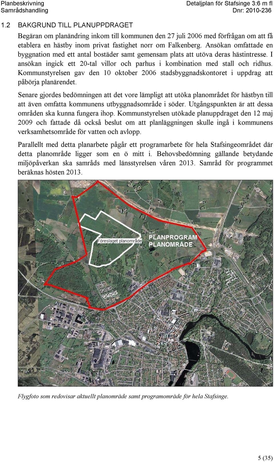 Kommunstyrelsen gav den 10 oktober 2006 stadsbyggnadskontoret i uppdrag att påbörja planärendet.