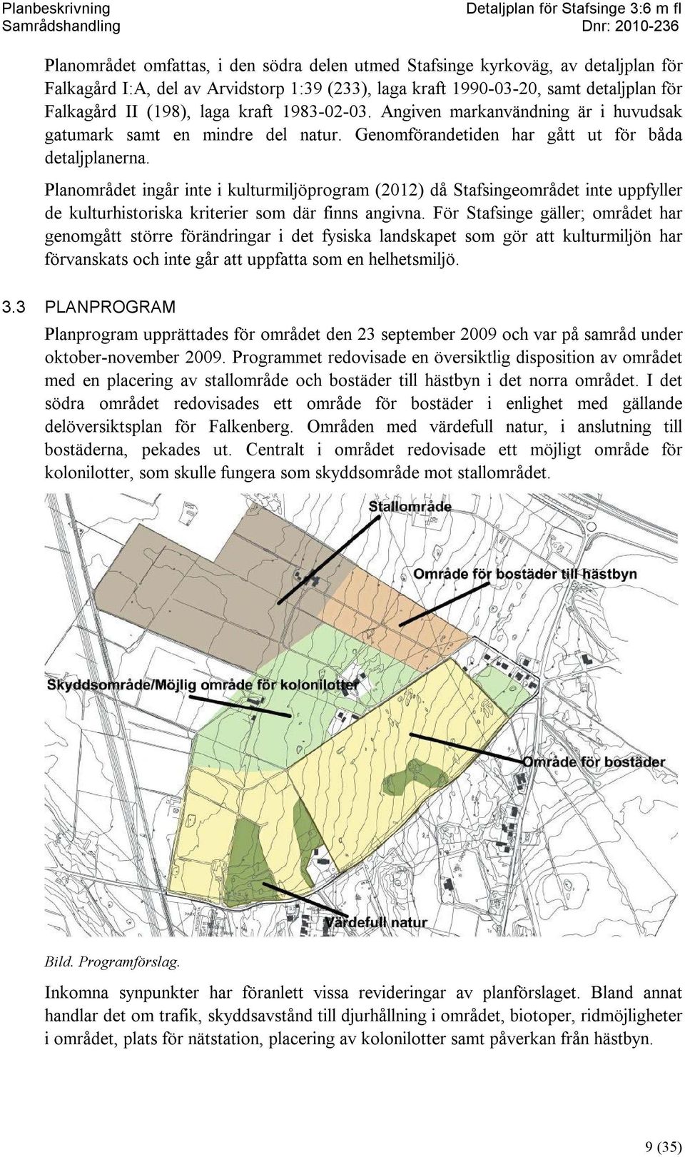 Planområdet ingår inte i kulturmiljöprogram (2012) då Stafsingeområdet inte uppfyller de kulturhistoriska kriterier som där finns angivna.