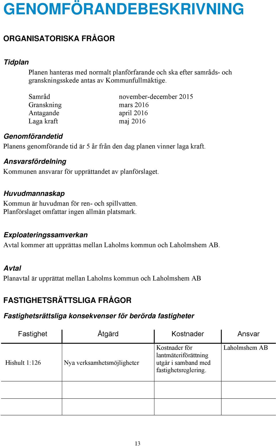 Ansvarsfördelning Kommunen ansvarar för upprättandet av planförslaget. Huvudmannaskap Kommun är huvudman för ren- och spillvatten. Planförslaget omfattar ingen allmän platsmark.