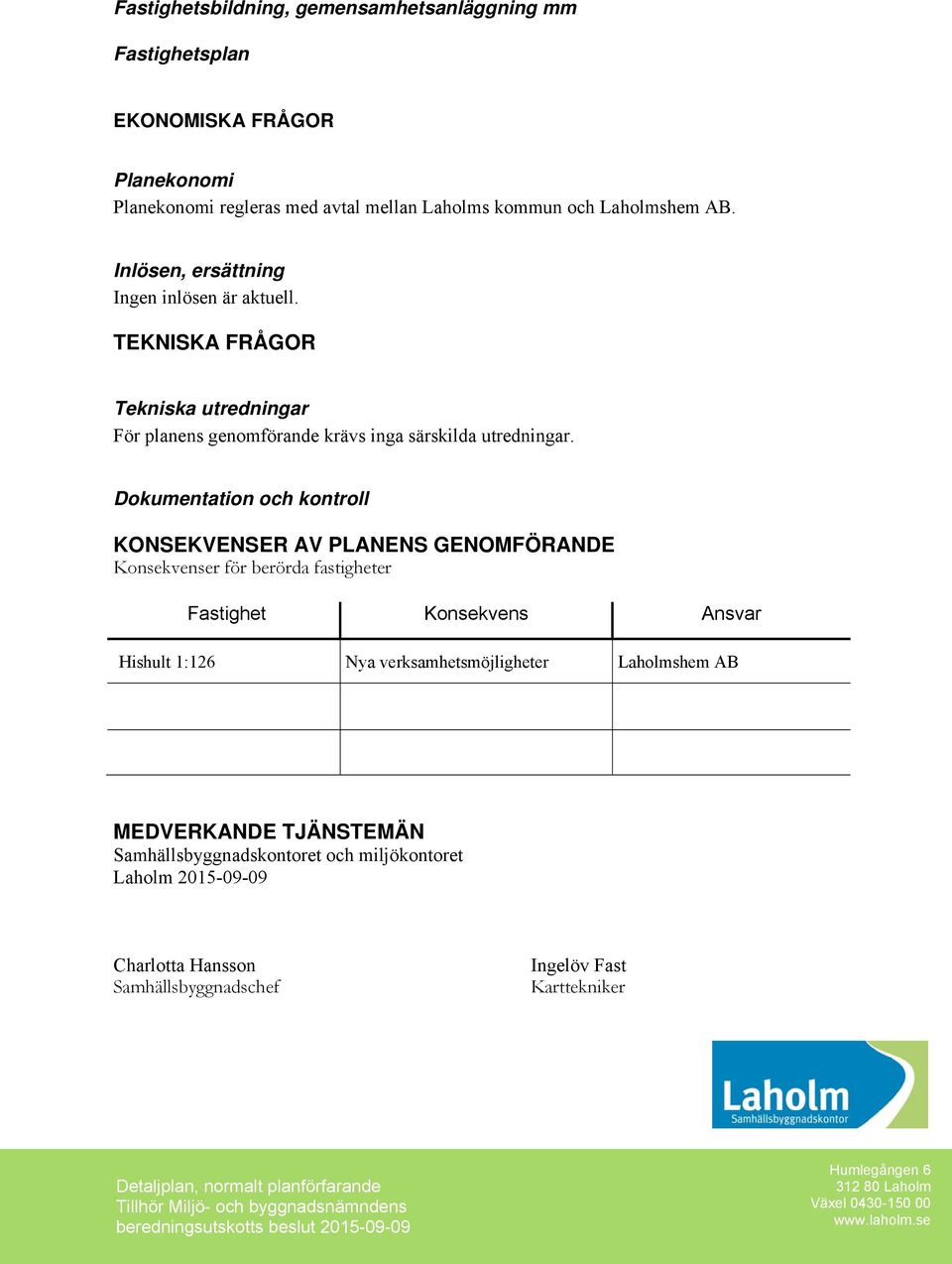 Dokumentation och kontroll KONSEKVENSER AV PLANENS GENOMFÖRANDE Konsekvenser för berörda fastigheter Fastighet Konsekvens Ansvar Hishult 1:126 Nya verksamhetsmöjligheter Laholmshem AB MEDVERKANDE