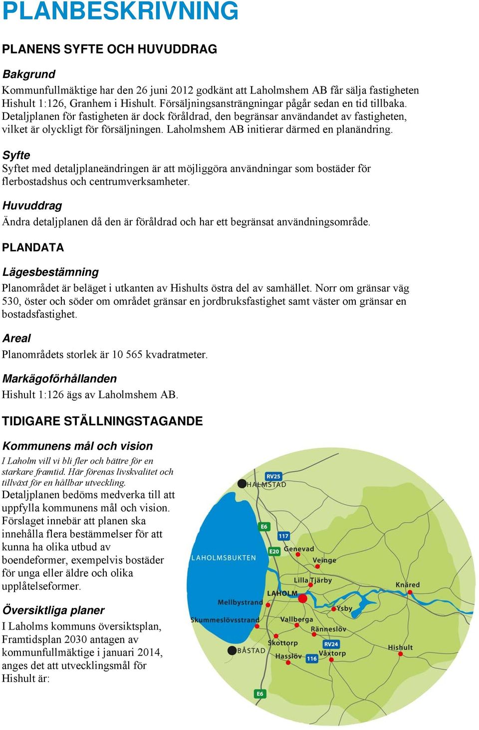 Laholmshem AB initierar därmed en planändring. Syfte Syftet med detaljplaneändringen är att möjliggöra användningar som bostäder för flerbostadshus och centrumverksamheter.