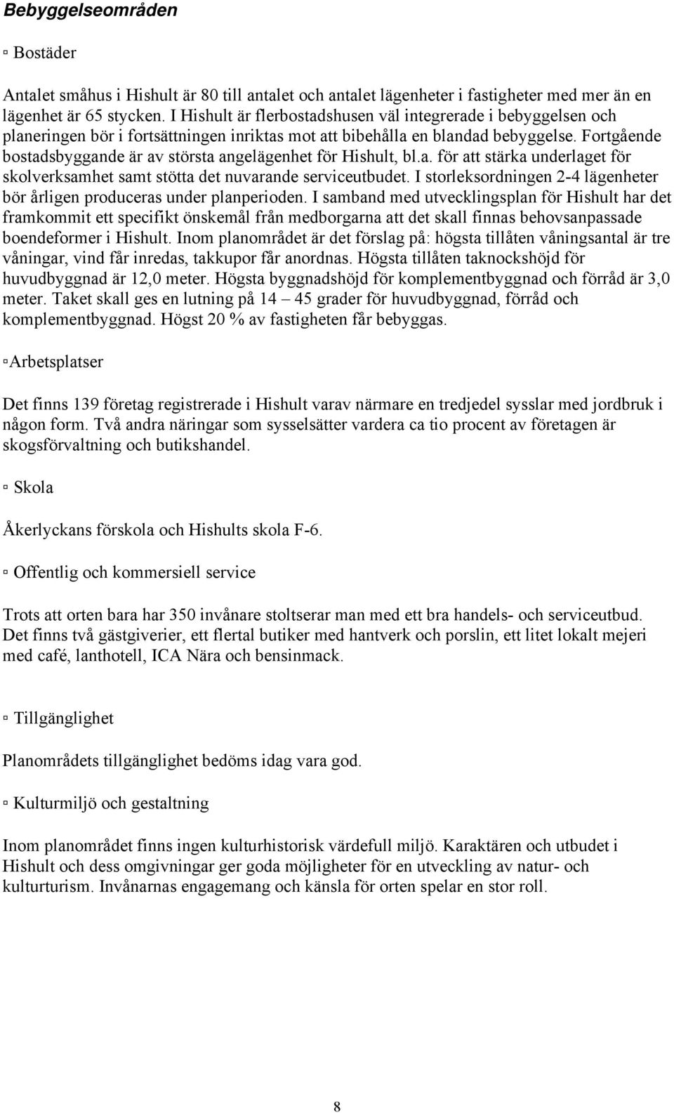 Fortgående bostadsbyggande är av största angelägenhet för Hishult, bl.a. för att stärka underlaget för skolverksamhet samt stötta det nuvarande serviceutbudet.